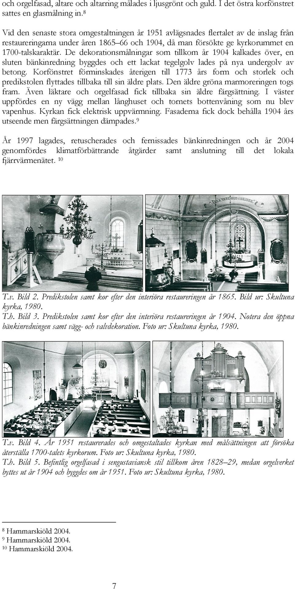 De dekorationsmålningar som tillkom år 1904 kalkades över, en sluten bänkinredning byggdes och ett lackat tegelgolv lades på nya undergolv av betong.