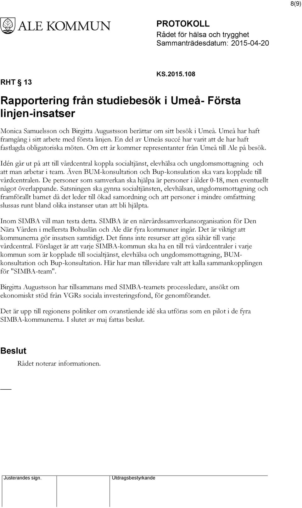 Idén går ut på att till vårdcentral koppla socialtjänst, elevhälsa och ungdomsmottagning och att man arbetar i team. Även BUM-konsultation och Bup-konsulation ska vara kopplade till vårdcentralen.