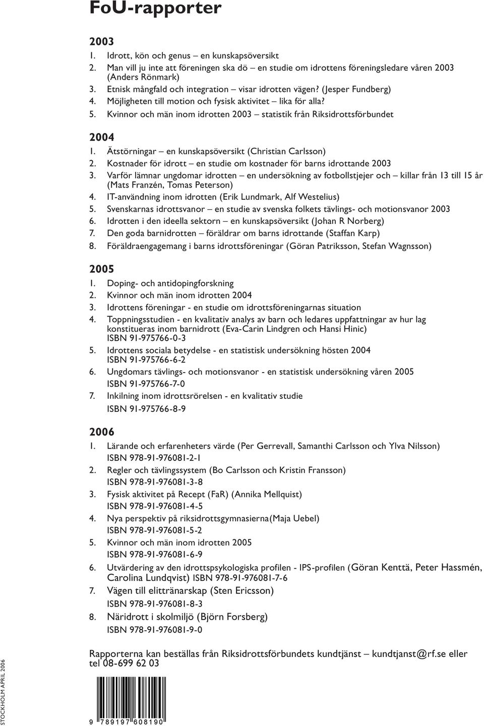 Kvinnor och män inom idrotten 2003 statistik från Riksidrottsförbundet 2004 1. Ätstörningar en kunskapsöversikt (Christian Carlsson) 2.