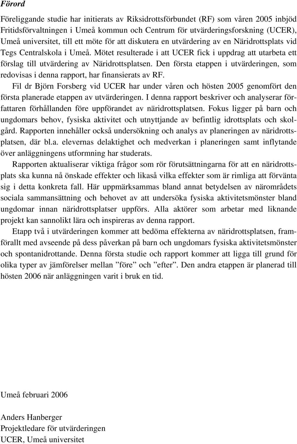 Mötet resulterade i att UCER fick i uppdrag att utarbeta ett förslag till utvärdering av Näridrottsplatsen. Den första etappen i utvärderingen, som redovisas i denna rapport, har finansierats av RF.