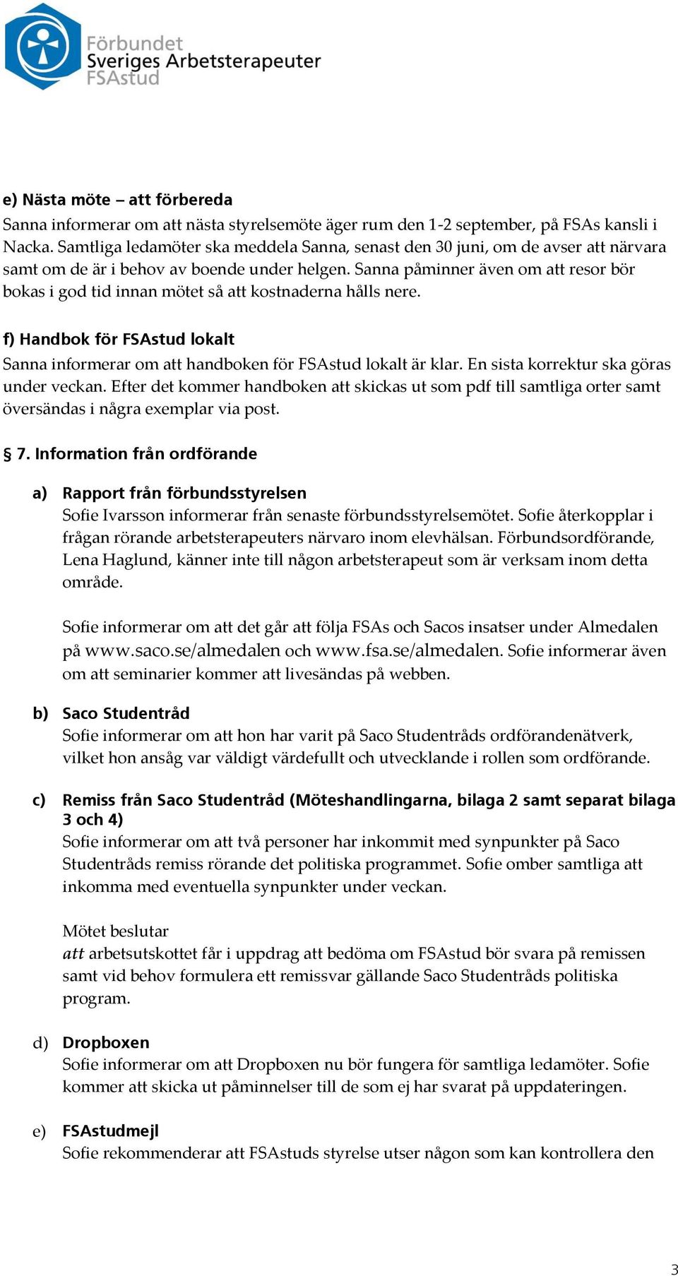 Sanna påminner även om att resor bör bokas i god tid innan mötet så att kostnaderna hålls nere. f) Handbok för FSAstud lokalt Sanna informerar om att handboken för FSAstud lokalt är klar.