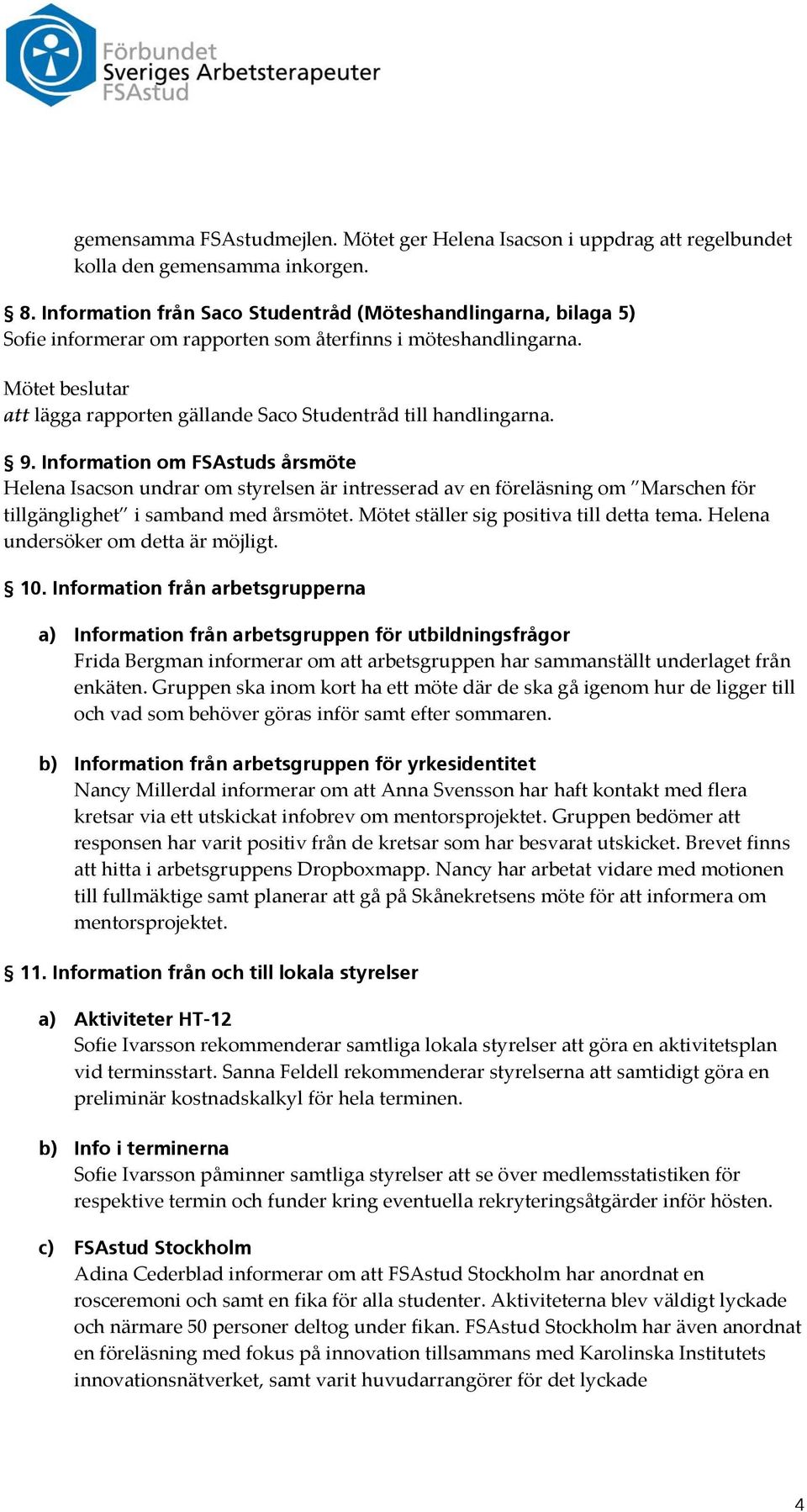 Information om FSAstuds årsmöte Helena Isacson undrar om styrelsen är intresserad av en föreläsning om Marschen för tillgänglighet i samband med årsmötet. Mötet ställer sig positiva till detta tema.