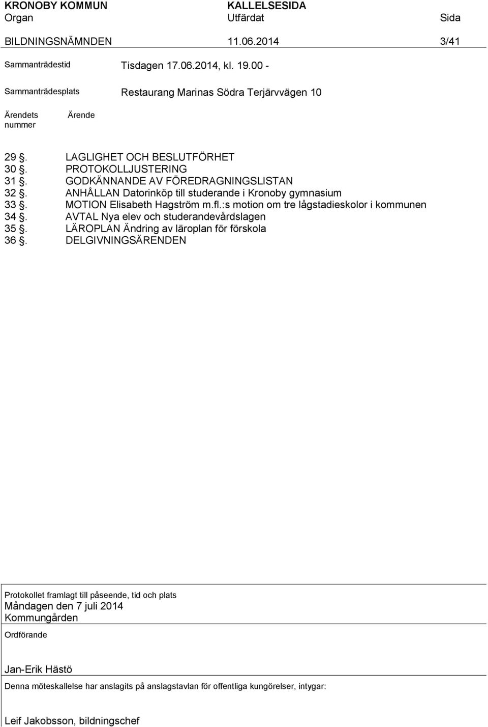 :s motion om tre lågstadieskolor i kommunen 34. AVTAL Nya elev och studerandevårdslagen 35. LÄROPLAN Ändring av läroplan för förskola 36.