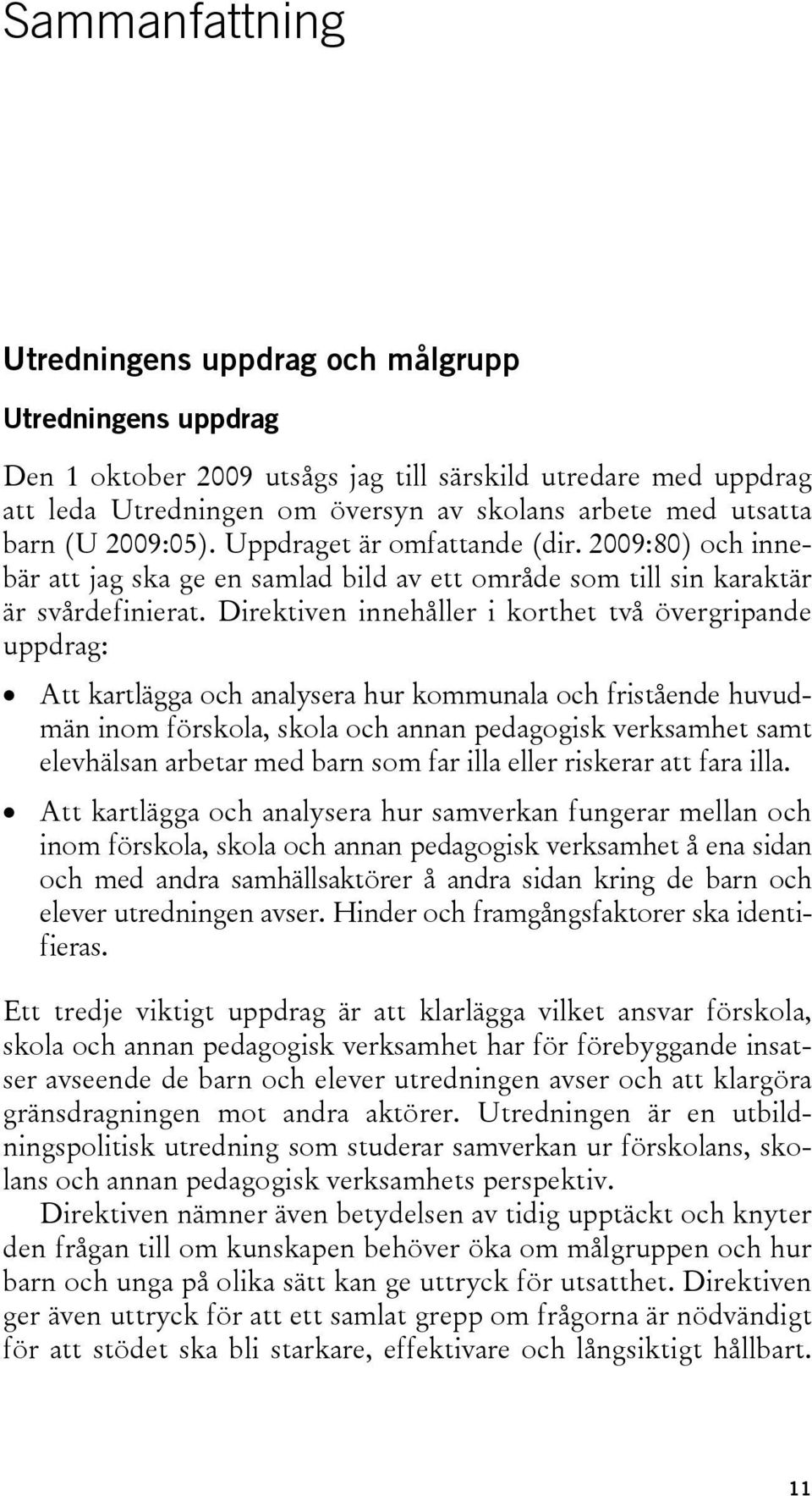 Direktiven innehåller i korthet två övergripande uppdrag: Att kartlägga och analysera hur kommunala och fristående huvudmän inom förskola, skola och annan pedagogisk verksamhet samt elevhälsan