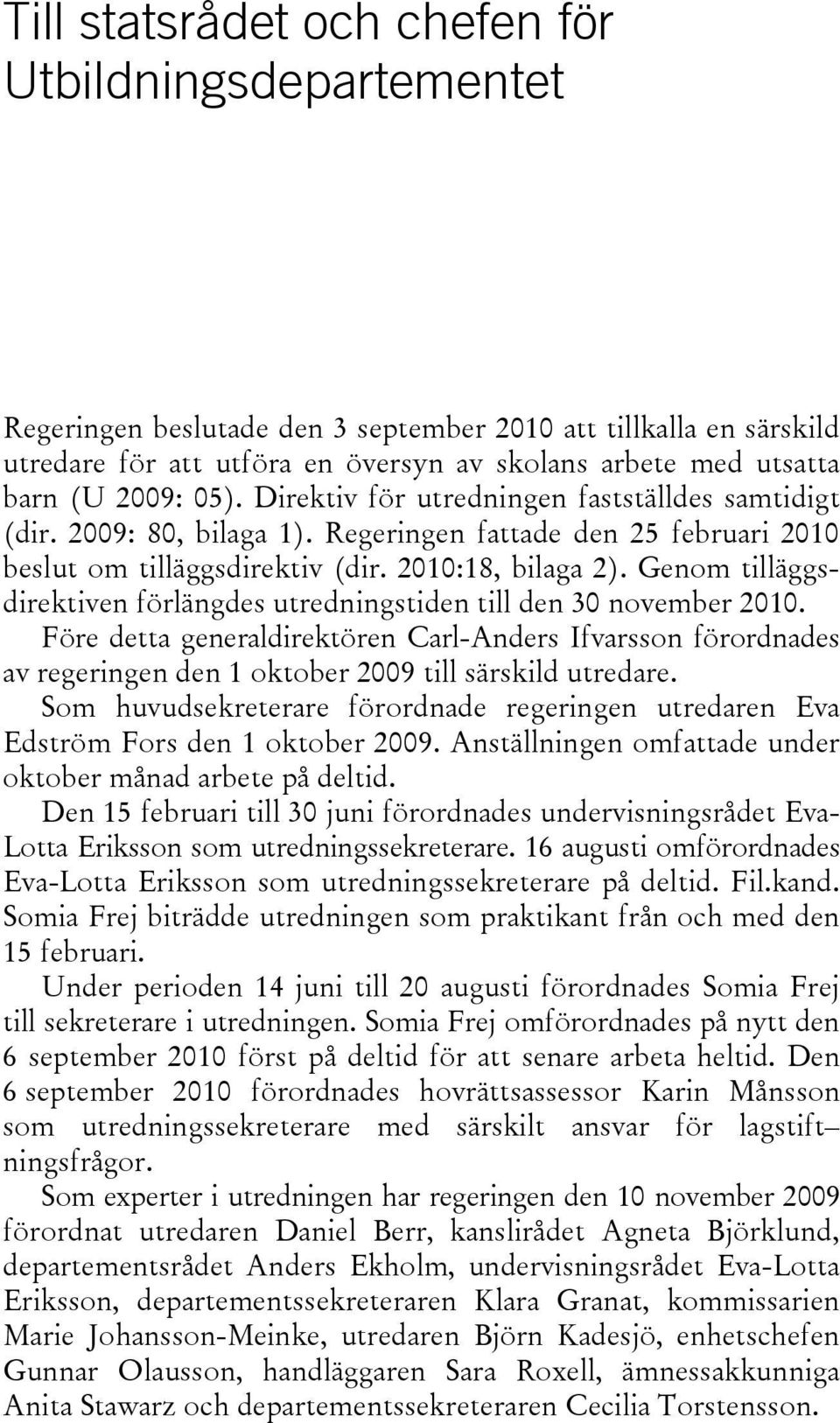 Genom tilläggsdirektiven förlängdes utredningstiden till den 30 november 2010. Före detta generaldirektören Carl-Anders Ifvarsson förordnades av regeringen den 1 oktober 2009 till särskild utredare.