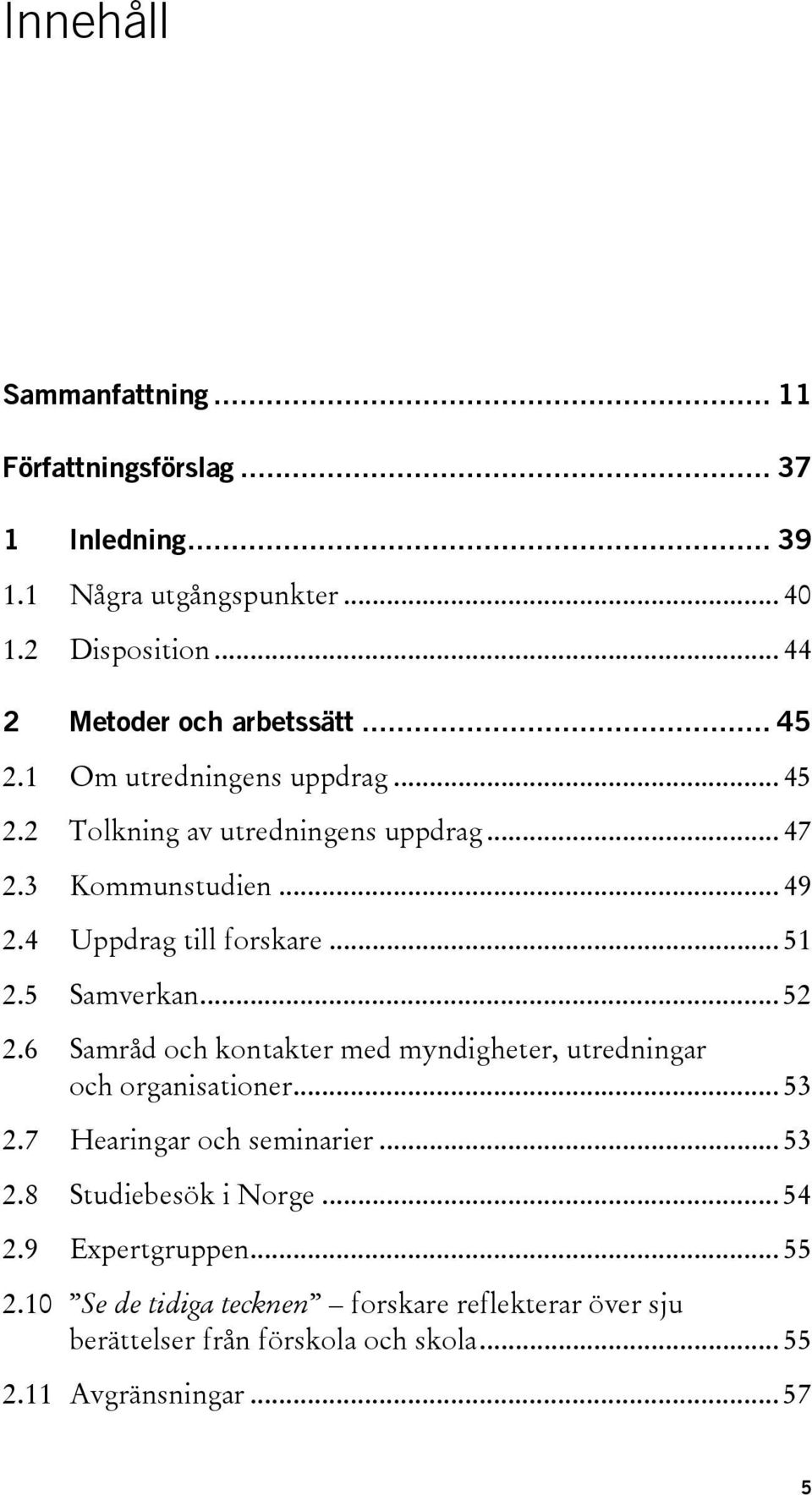 5 Samverkan... 52 2.6 Samråd och kontakter med myndigheter, utredningar och organisationer... 53 2.7 Hearingar och seminarier... 53 2.8 Studiebesök i Norge.