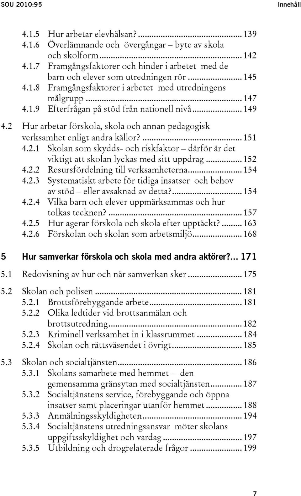 2 Hur arbetar förskola, skola och annan pedagogisk verksamhet enligt andra källor?... 151 4.2.1 Skolan som skydds- och riskfaktor därför är det viktigt att skolan lyckas med sitt uppdrag... 152 4.2.2 Resursfördelning till verksamheterna.