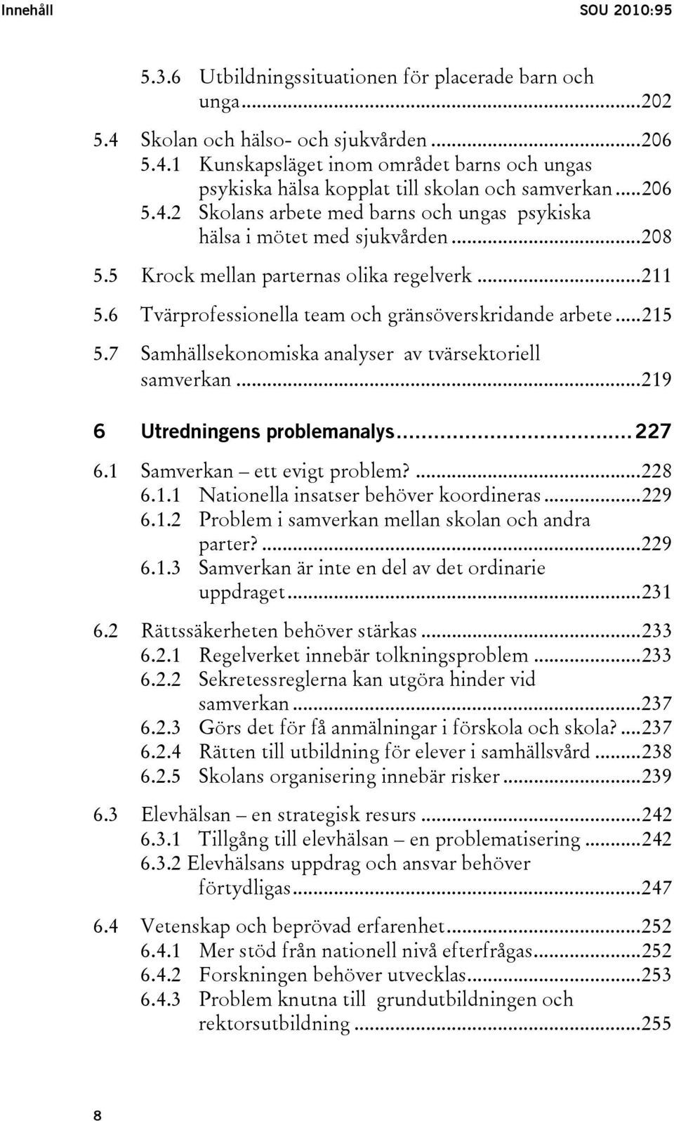 ..215 5.7 Samhällsekonomiska analyser av tvärsektoriell samverkan...219 6 Utredningens problemanalys...227 6.1 Samverkan ett evigt problem?...228 6.1.1 Nationella insatser behöver koordineras...229 6.