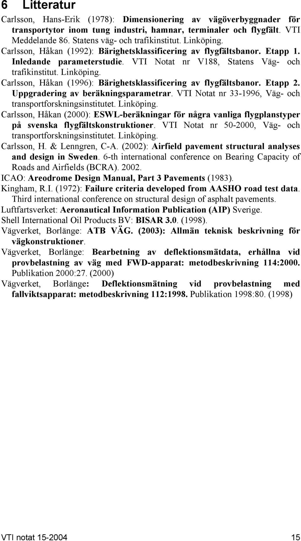 Carlsson, Håkan (1996): Bärighetsklassificering av flygfältsbanor. Etapp 2. Uppgradering av beräkningsparametrar. VTI Notat nr 33-1996, Väg- och transportforskningsinstitutet. Linköping.