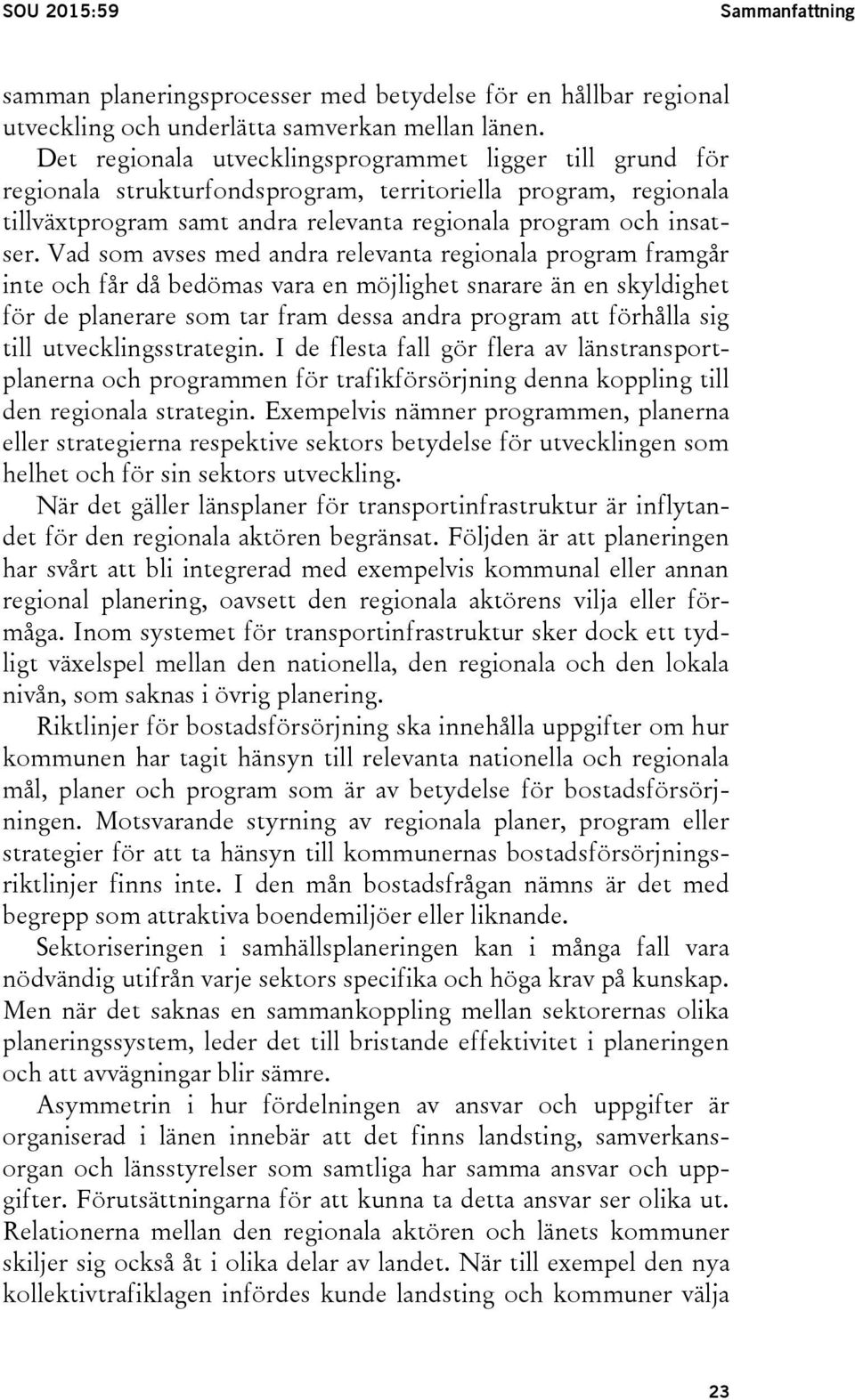 Vad som avses med andra relevanta regionala program framgår inte och får då bedömas vara en möjlighet snarare än en skyldighet för de planerare som tar fram dessa andra program att förhålla sig till