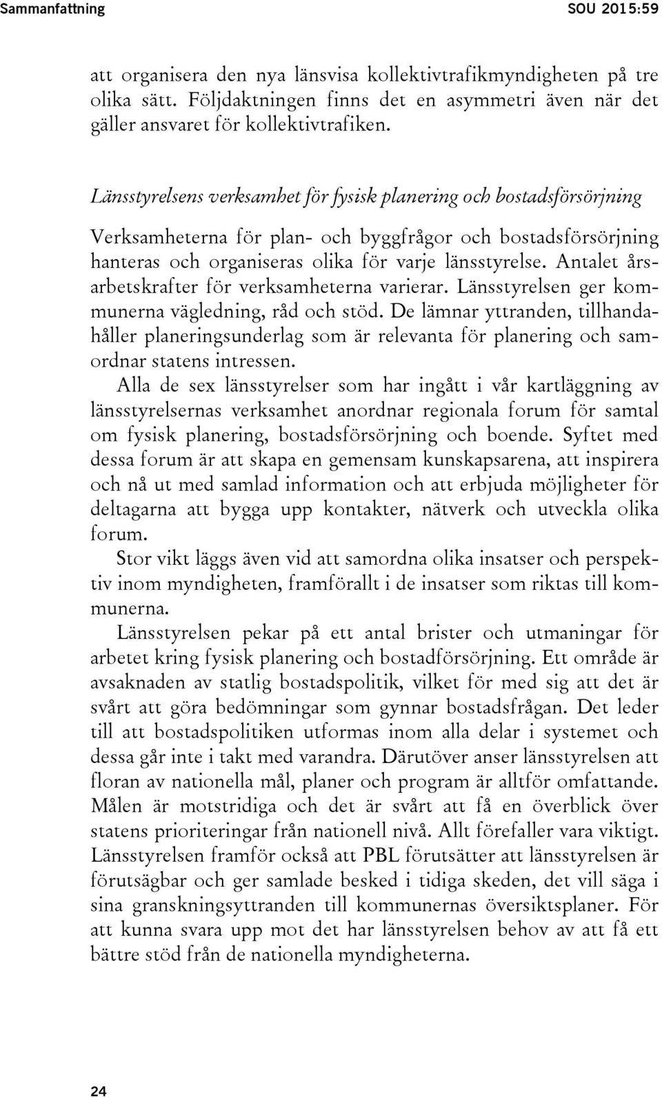 Antalet årsarbetskrafter för verksamheterna varierar. Länsstyrelsen ger kommunerna vägledning, råd och stöd.