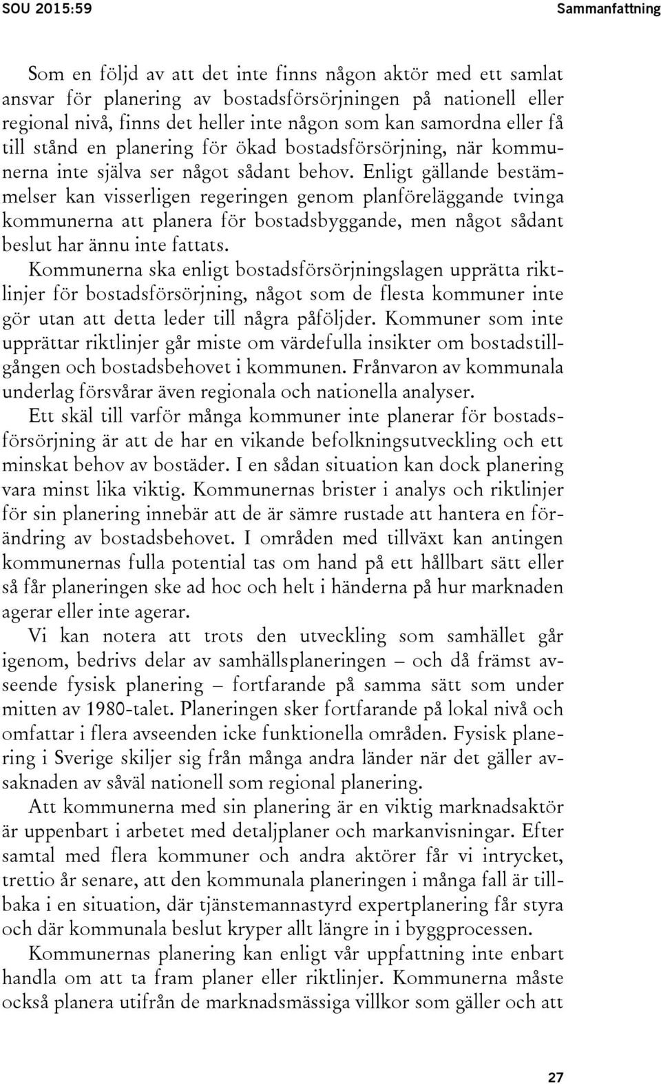 Enligt gällande bestämmelser kan visserligen regeringen genom planföreläggande tvinga kommunerna att planera för bostadsbyggande, men något sådant beslut har ännu inte fattats.