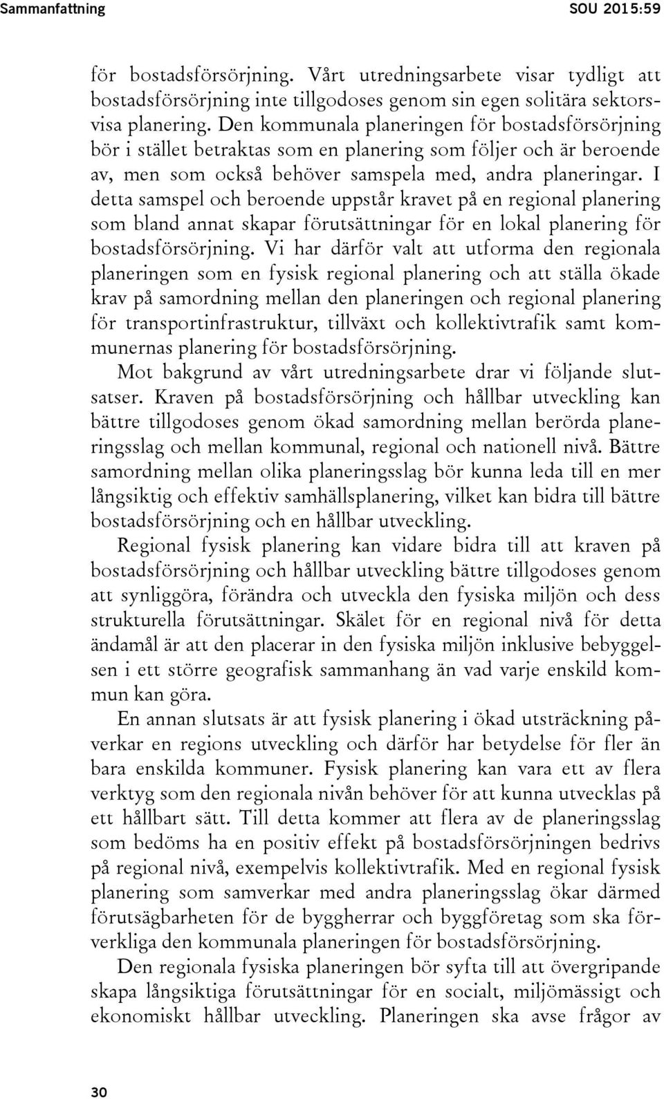 I detta samspel och beroende uppstår kravet på en regional planering som bland annat skapar förutsättningar för en lokal planering för bostadsförsörjning.