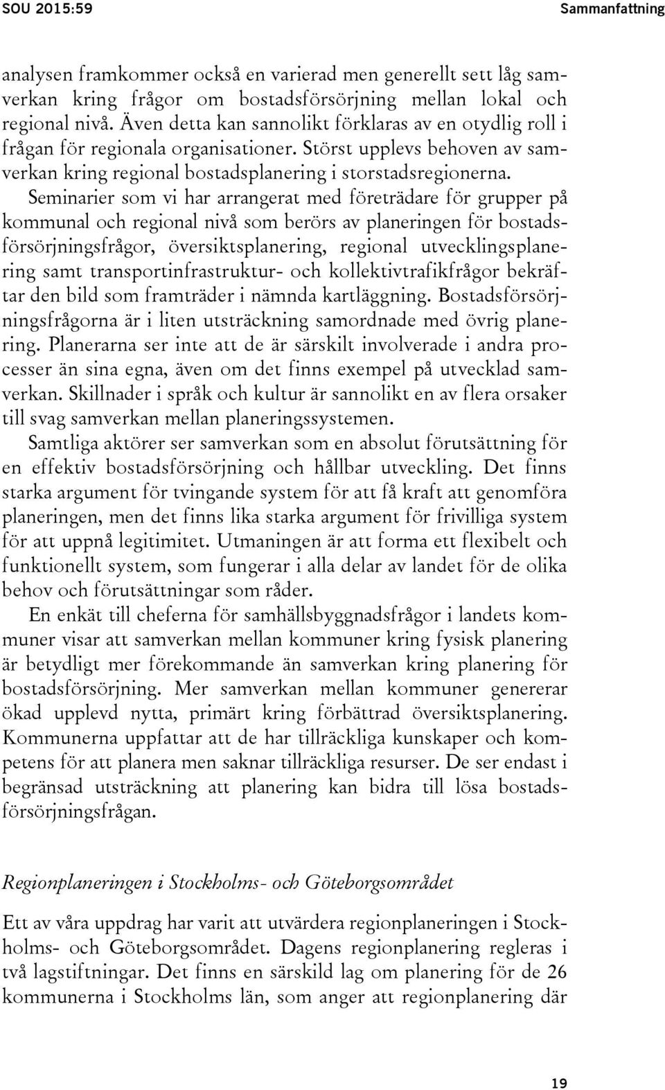 Seminarier som vi har arrangerat med företrädare för grupper på kommunal och regional nivå som berörs av planeringen för bostadsförsörjningsfrågor, översiktsplanering, regional utvecklingsplanering