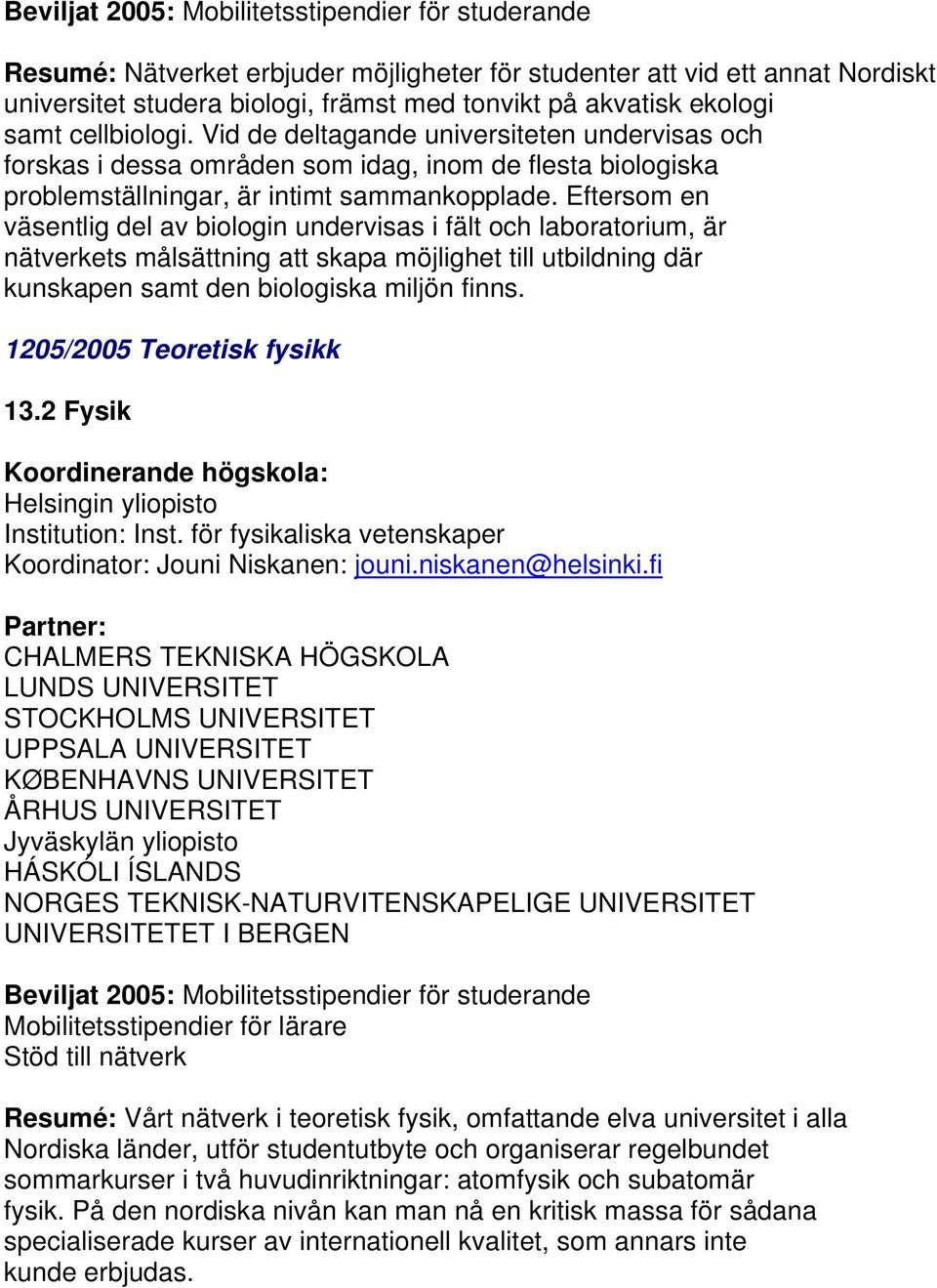 Eftersom en väsentlig del av biologin undervisas i fält och laboratorium, är nätverkets målsättning att skapa möjlighet till utbildning där kunskapen samt den biologiska miljön finns.