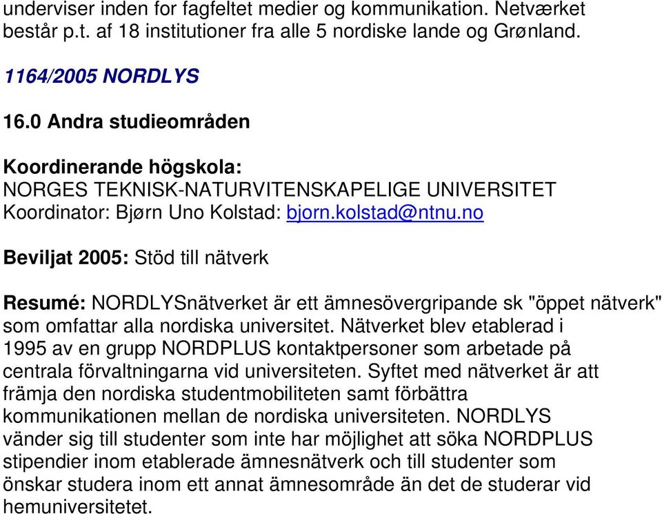 Nätverket blev etablerad i 1995 av en grupp NORDPLUS kontaktpersoner som arbetade på centrala förvaltningarna vid universiteten.