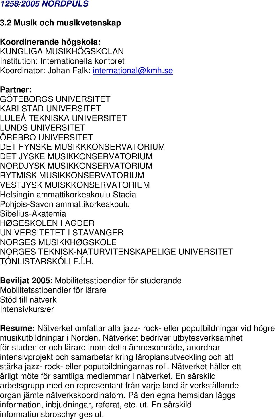 MUSIKKONSERVATORIUM VESTJYSK MUISKKONSERVATORIUM Helsingin ammattikorkeakoulu Stadia Pohjois-Savon ammattikorkeakoulu Sibelius-Akatemia HØGESKOLEN I AGDER UNIVERSITETET I STAVANGER NORGES