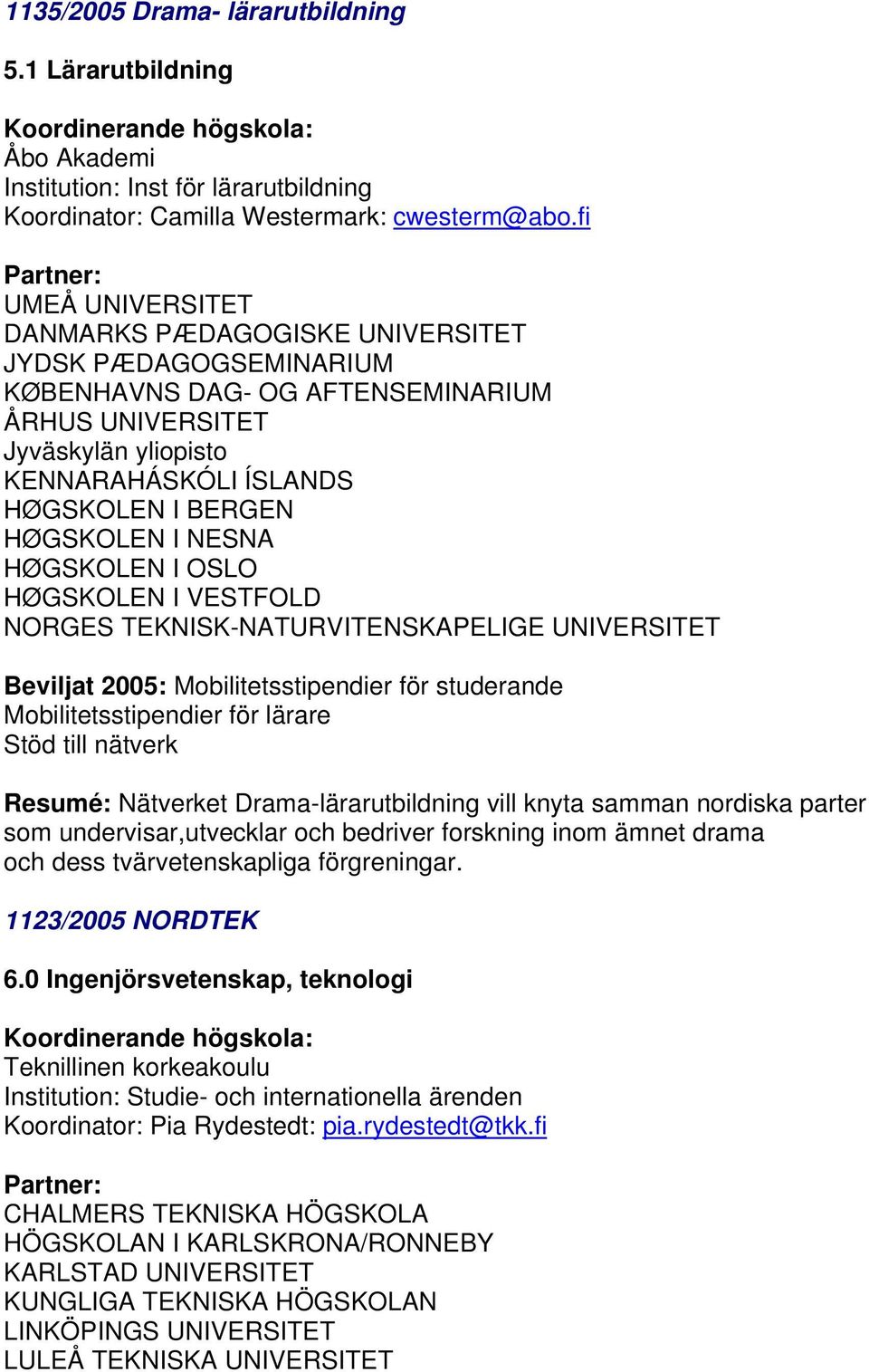 HØGSKOLEN I OSLO HØGSKOLEN I VESTFOLD Resumé: Nätverket Drama-lärarutbildning vill knyta samman nordiska parter som undervisar,utvecklar och bedriver forskning inom ämnet drama och dess