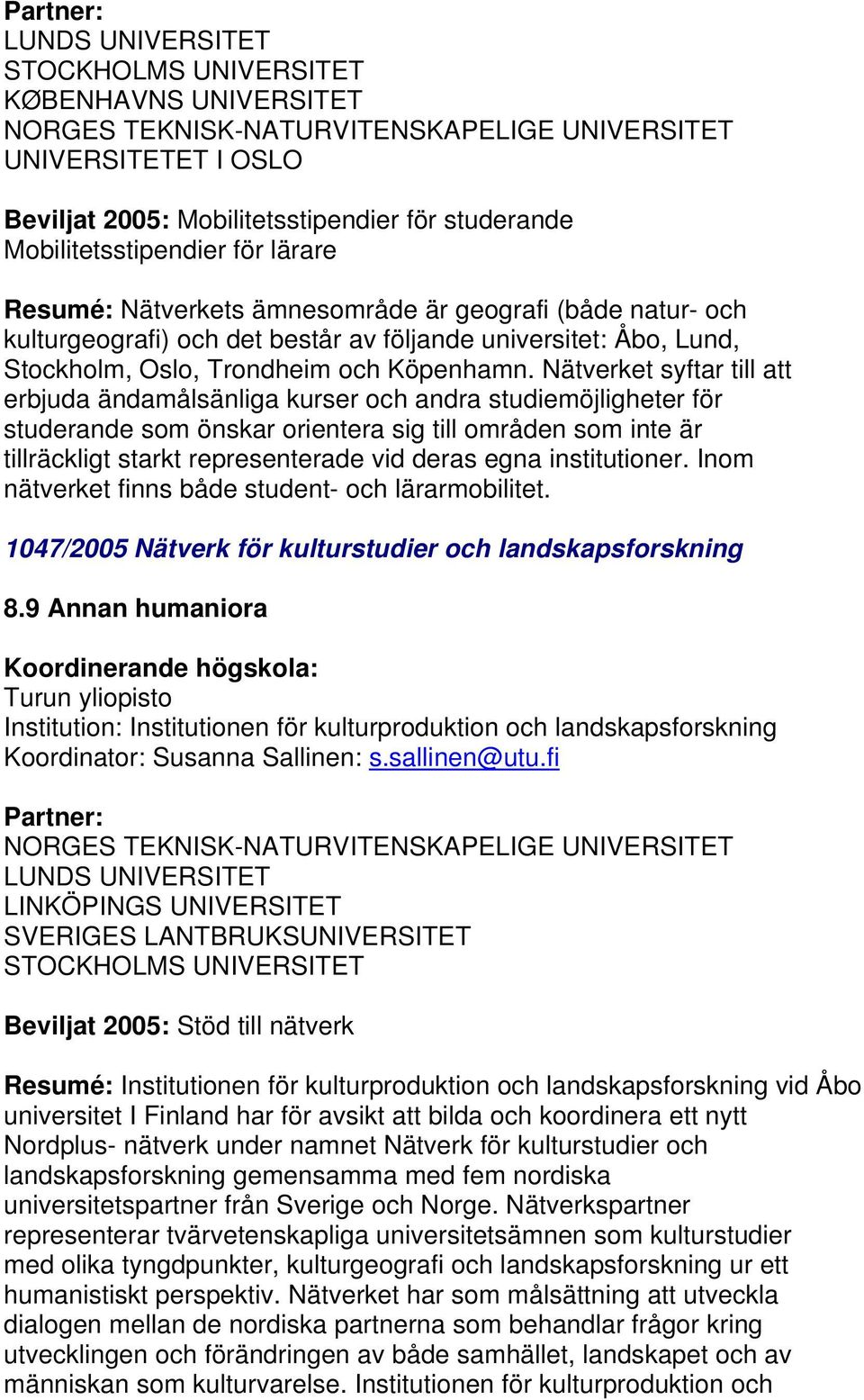 Nätverket syftar till att erbjuda ändamålsänliga kurser och andra studiemöjligheter för studerande som önskar orientera sig till områden som inte är tillräckligt starkt representerade vid deras egna