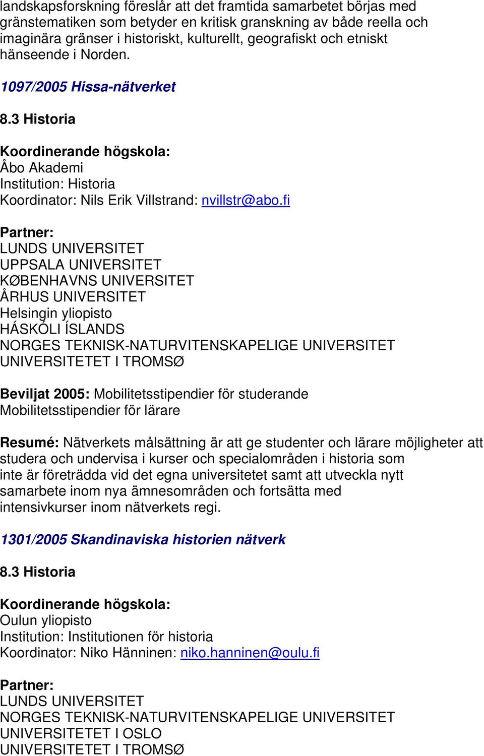 fi UPPSALA UNIVERSITET KØBENHAVNS UNIVERSITET ÅRHUS UNIVERSITET Helsingin yliopisto UNIVERSITETET I TROMSØ Resumé: Nätverkets målsättning är att ge studenter och lärare möjligheter att studera och