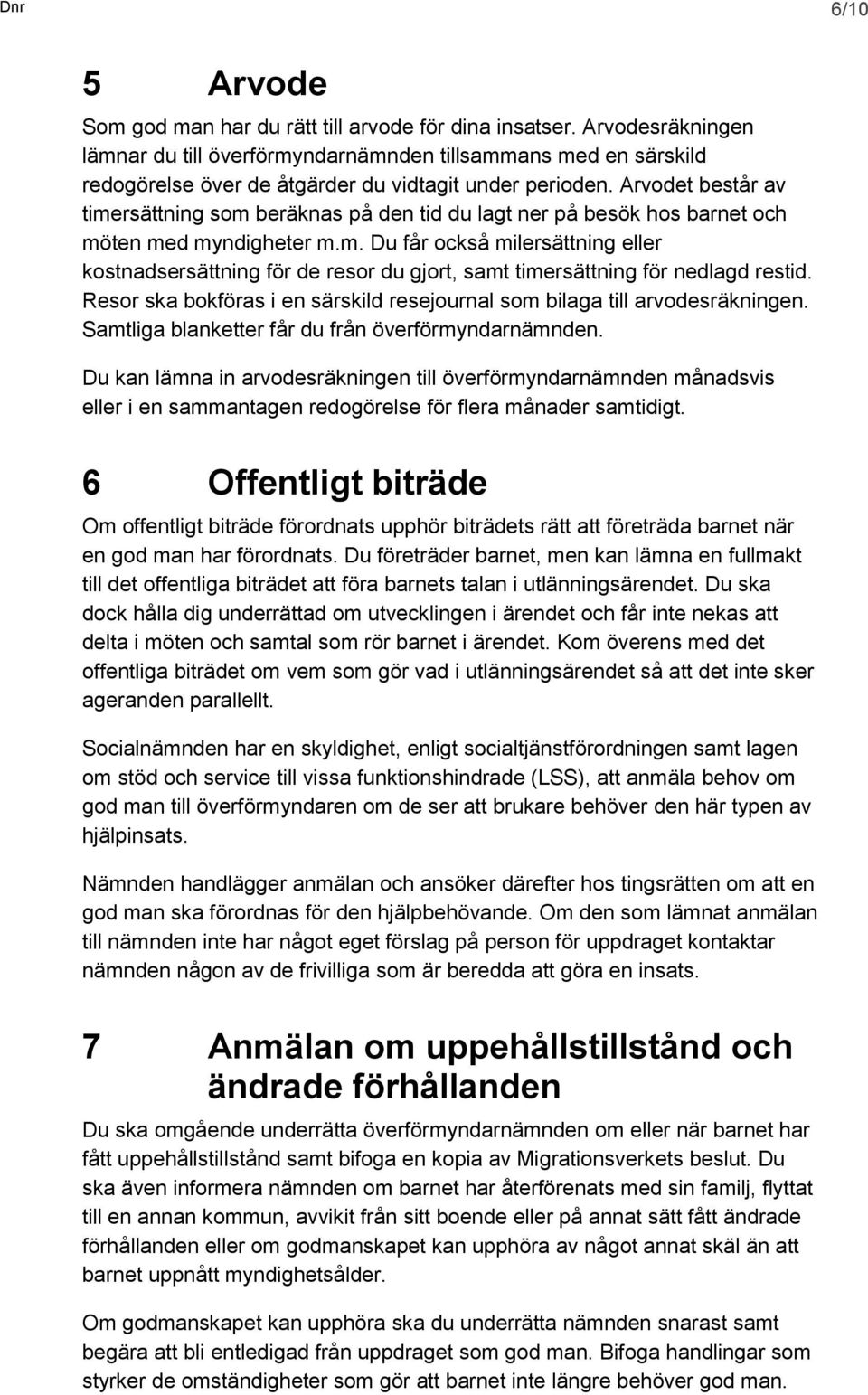 Arvodet består av timersättning som beräknas på den tid du lagt ner på besök hos barnet och möten med myndigheter m.m. Du får också milersättning eller kostnadsersättning för de resor du gjort, samt timersättning för nedlagd restid.