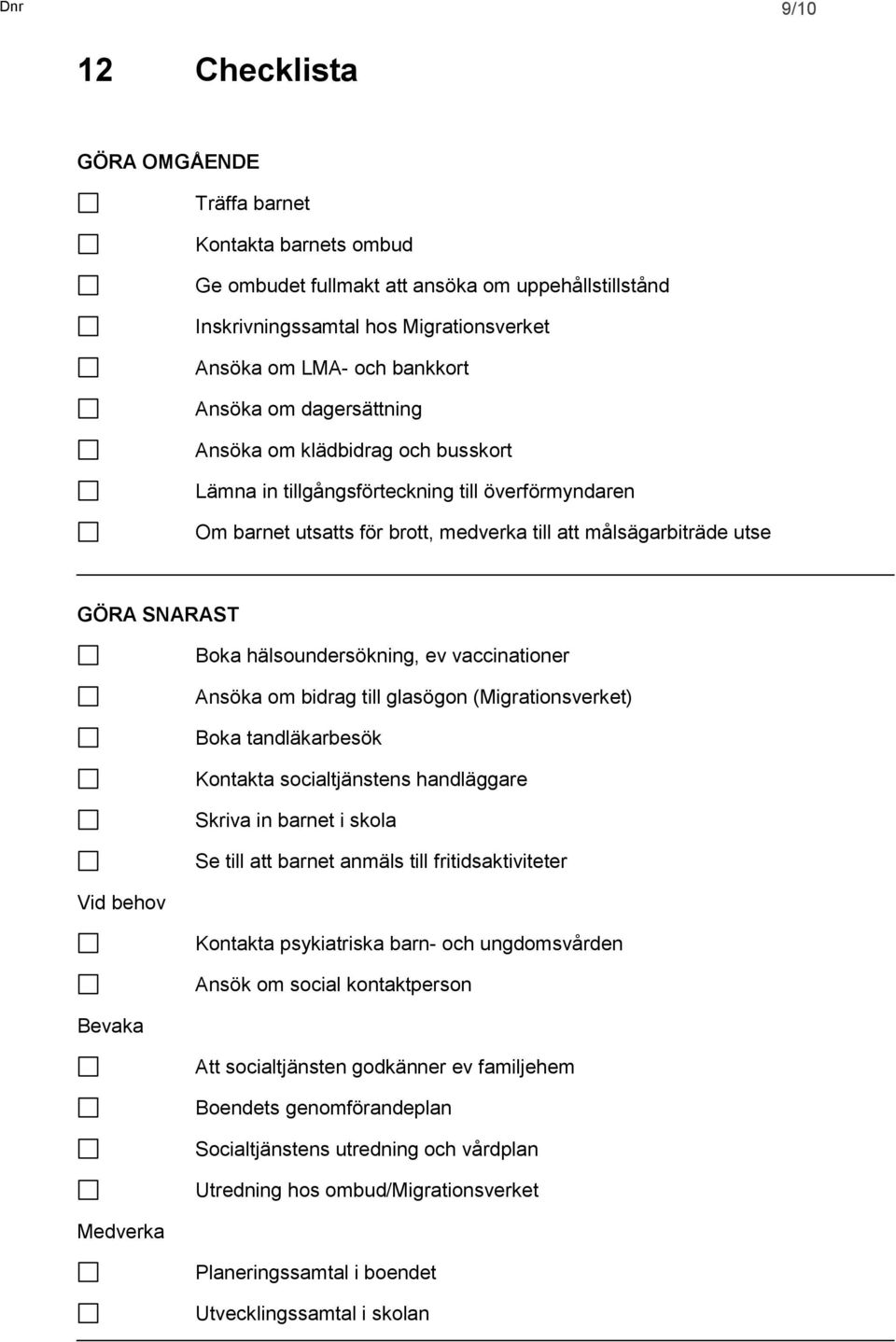 hälsoundersökning, ev vaccinationer Ansöka om bidrag till glasögon (Migrationsverket) Boka tandläkarbesök Kontakta socialtjänstens handläggare Skriva in barnet i skola Se till att barnet anmäls till