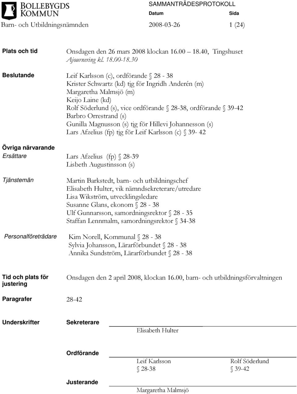 Barbro Orrestrand (s) Gunilla Magnusson (s) tjg för Hillevi Johannesson (s) Lars Afzelius (fp) tjg för Leif Karlsson (c) 39-42 Övriga närvarande Ersättare Lars Afzelius (fp) 28-39 Lisbeth