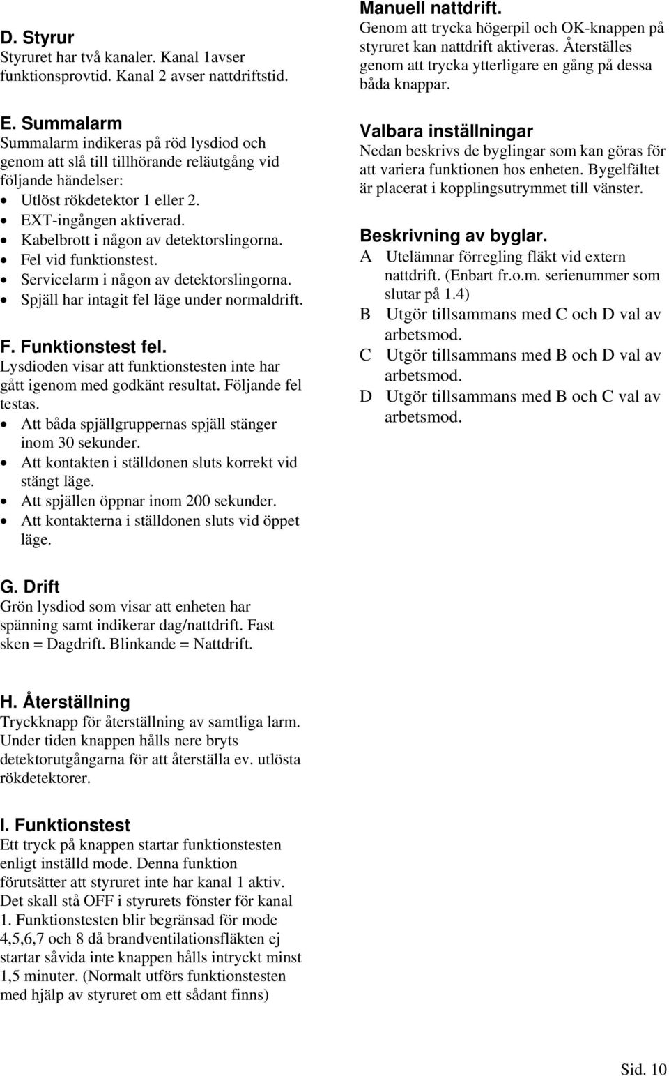 Kabelbrott i någon av detektorslingorna. Fel vid funktionstest. Servicelarm i någon av detektorslingorna. Spjäll har intagit fel läge under normaldrift. F. Funktionstest fel.