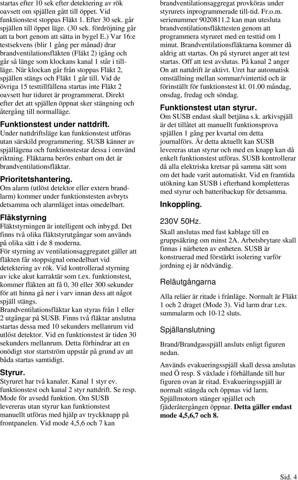 ) Var 1:e testsekvens (blir 1 gång per månad) drar brandventilationsfläkten (Fläkt 2) igång och går så länge som klockans kanal 1 står i tillläge.