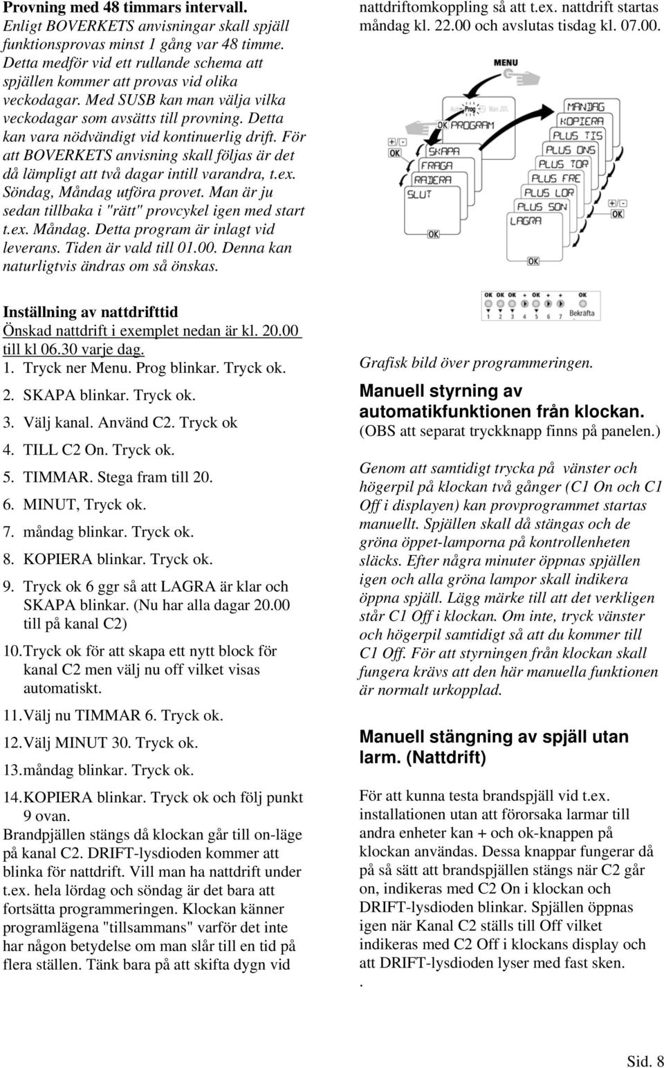 Detta kan vara nödvändigt vid kontinuerlig drift. För att BOVERKETS anvisning skall följas är det då lämpligt att två dagar intill varandra, t.ex. Söndag, Måndag utföra provet.