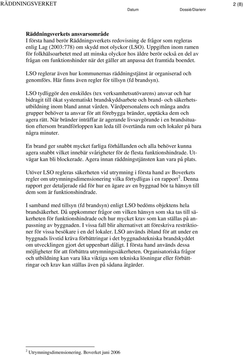 LSO reglerar även hur kommunernas räddningstjänst är organiserad och genomförs. Här finns även regler för tillsyn (fd brandsyn).