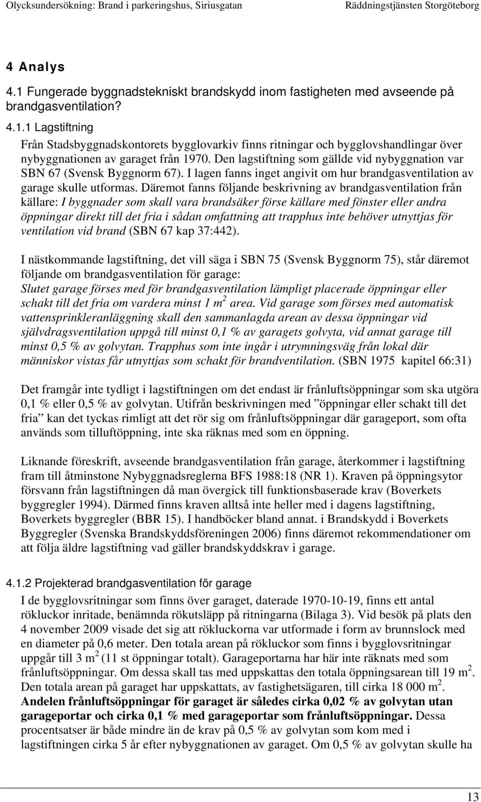 Däremot fanns följande beskrivning av brandgasventilation från källare: I byggnader som skall vara brandsäker förse källare med fönster eller andra öppningar direkt till det fria i sådan omfattning