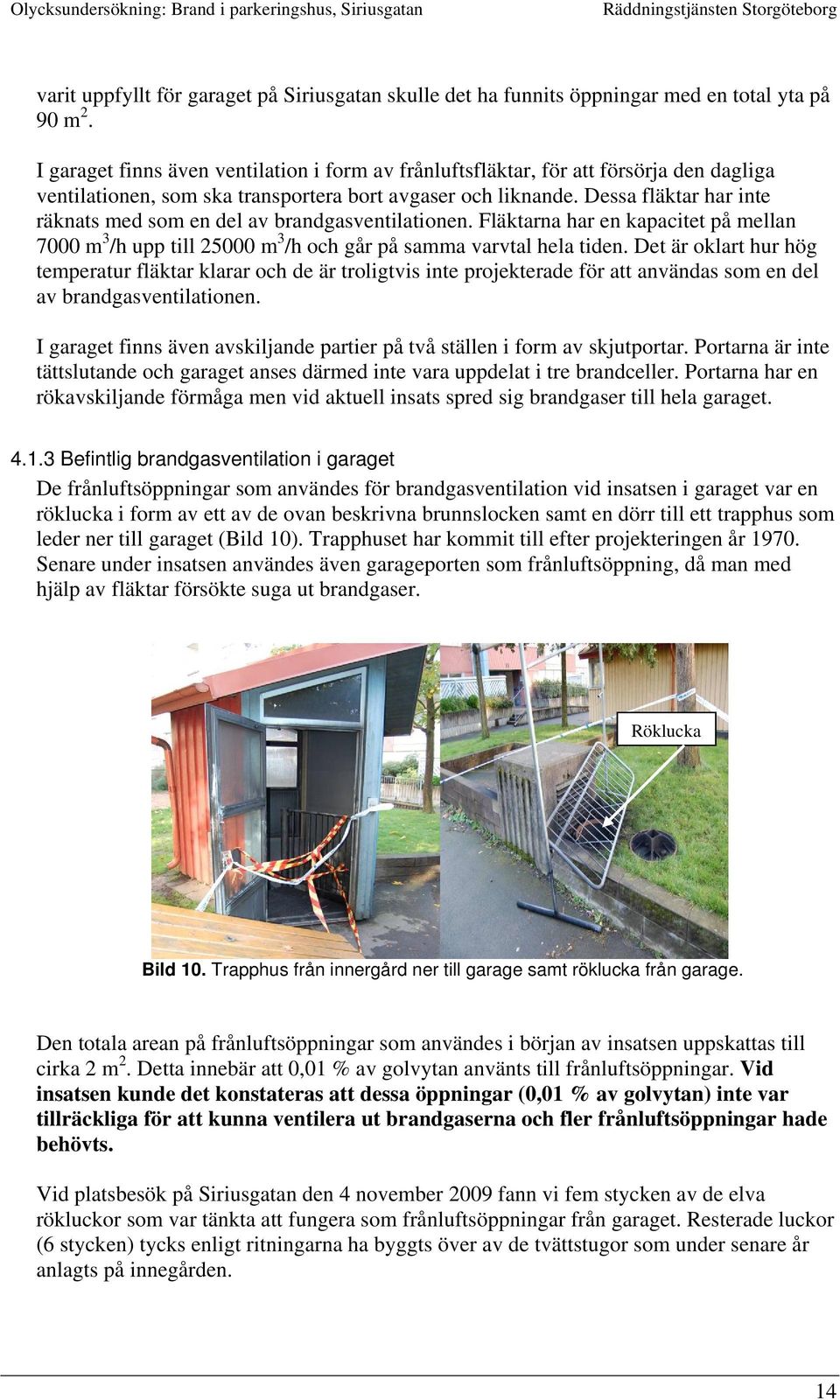 Dessa fläktar har inte räknats med som en del av brandgasventilationen. Fläktarna har en kapacitet på mellan 7000 m 3 /h upp till 25000 m 3 /h och går på samma varvtal hela tiden.