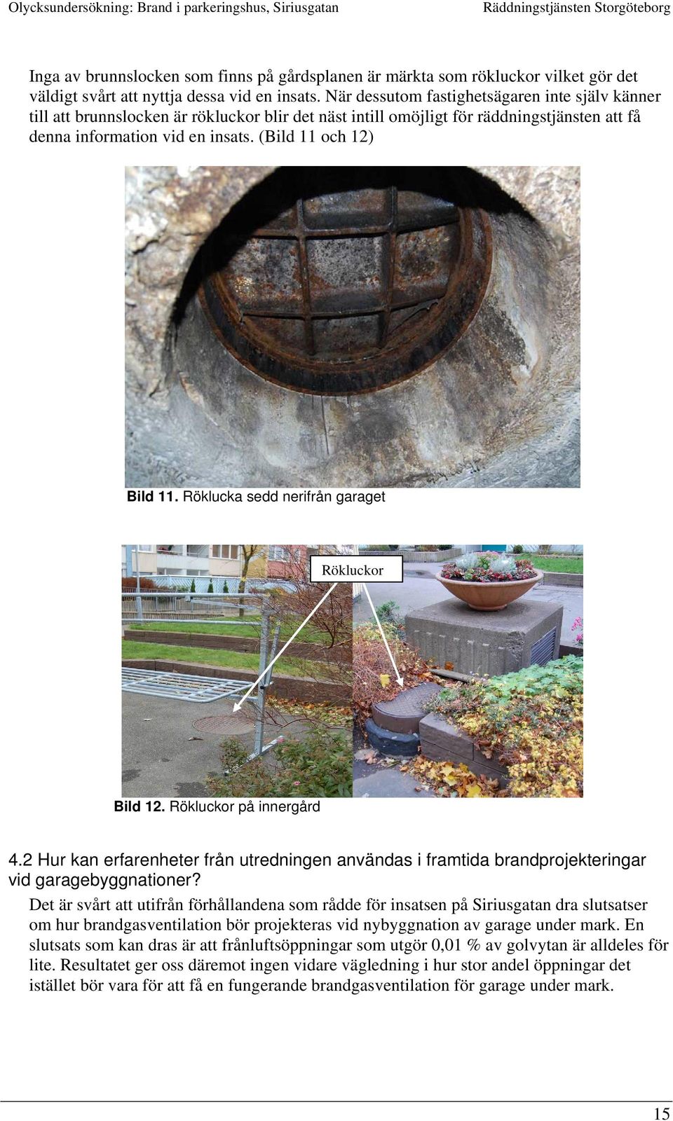 Röklucka sedd nerifrån garaget Rökluckor Bild 12. Rökluckor på innergård 4.2 Hur kan erfarenheter från utredningen användas i framtida brandprojekteringar vid garagebyggnationer?