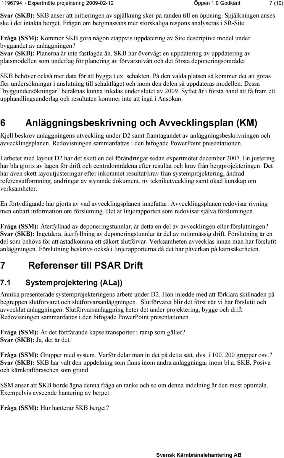 Svar (SKB): Planerna är inte fastlagda än. SKB har övervägt en uppdatering av uppdatering av platsmodellen som underlag för planering av förvarsnivån och det första deponeringsområdet.