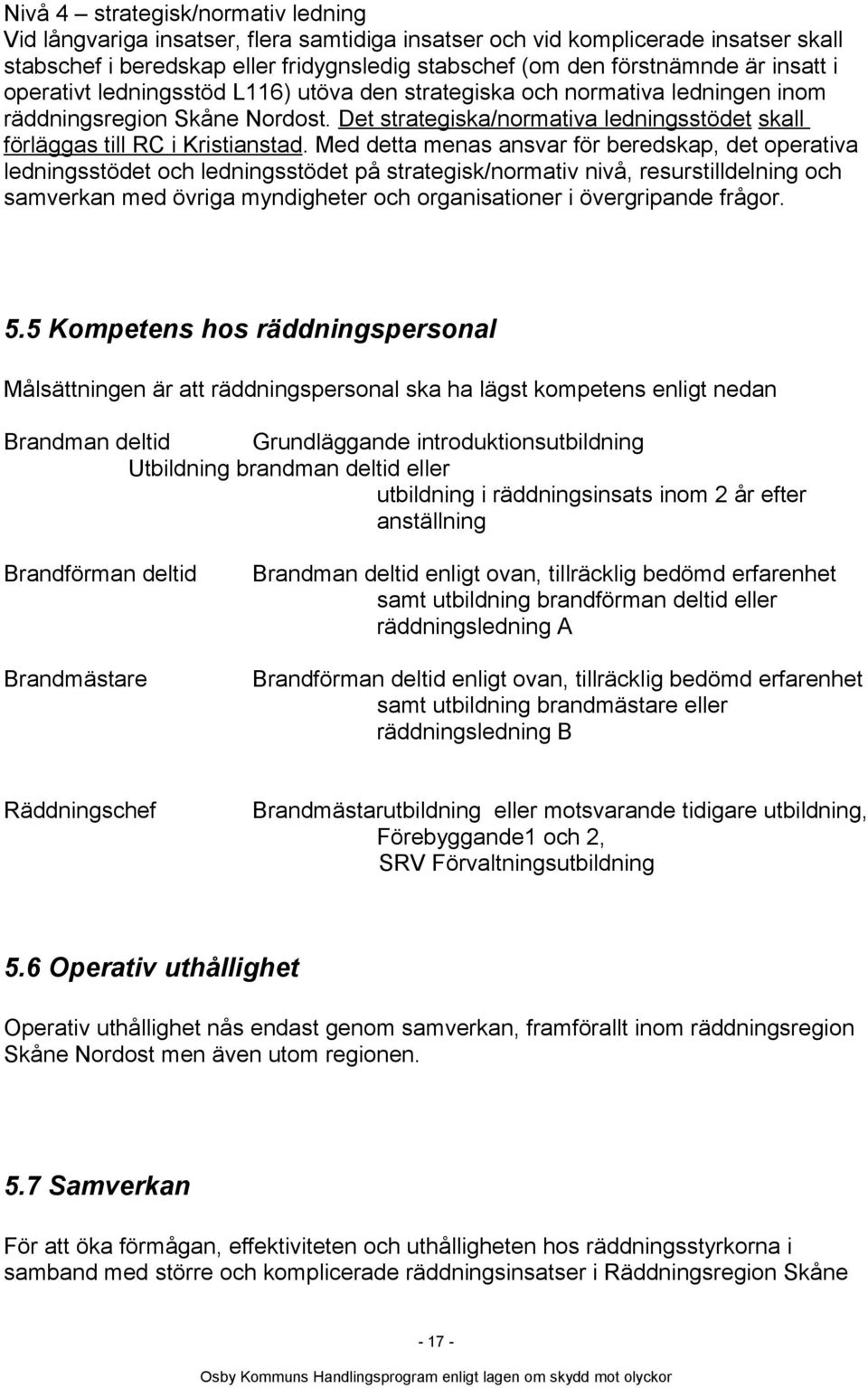 Med detta menas ansvar för beredskap, det operativa ledningsstödet och ledningsstödet på strategisk/normativ nivå, resurstilldelning och samverkan med övriga myndigheter och organisationer i