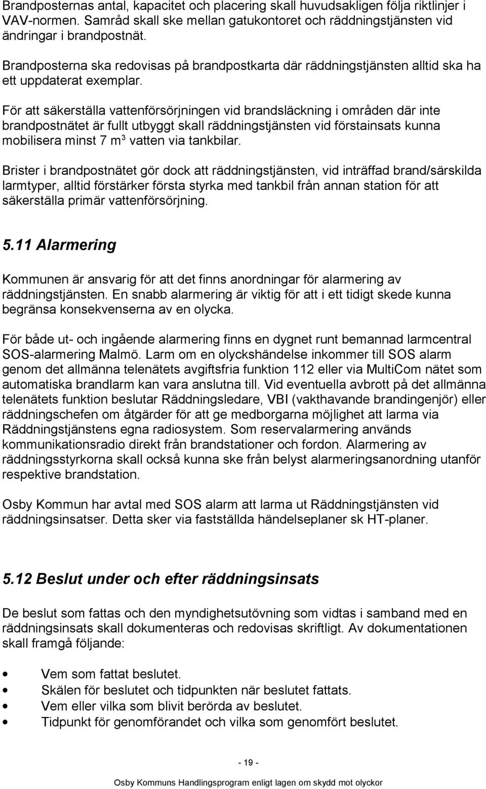 För att säkerställa vattenförsörjningen vid brandsläckning i områden där inte brandpostnätet är fullt utbyggt skall räddningstjänsten vid förstainsats kunna mobilisera minst 7 m 3 vatten via