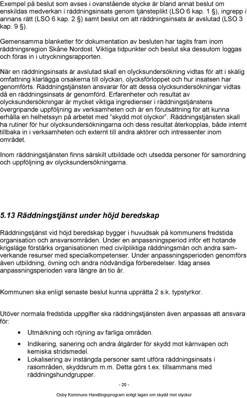 Viktiga tidpunkter och beslut ska dessutom loggas och föras in i utryckningsrapporten.