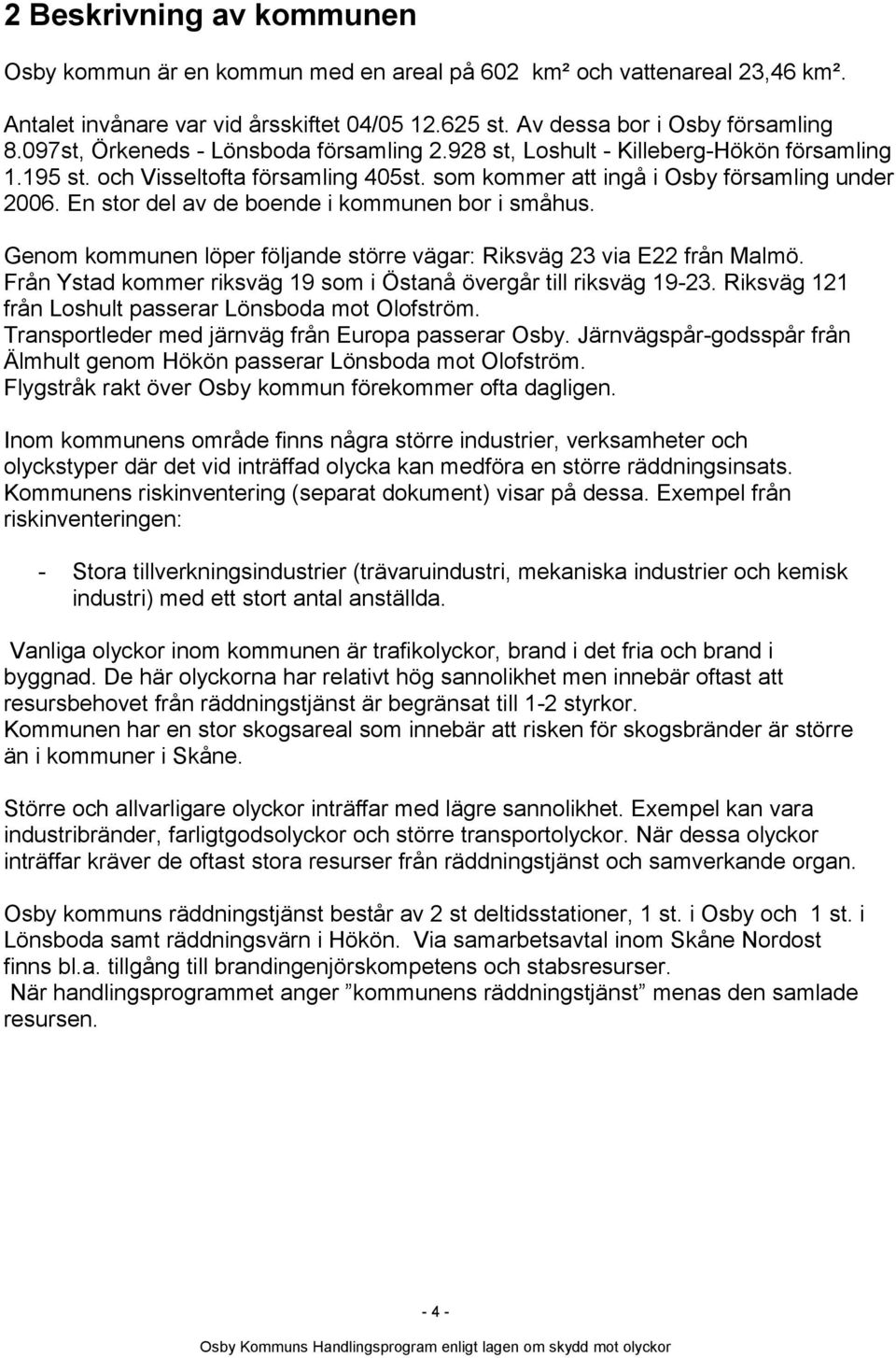 En stor del av de boende i kommunen bor i småhus. Genom kommunen löper följande större vägar: Riksväg 23 via E22 från Malmö. Från Ystad kommer riksväg 19 som i Östanå övergår till riksväg 19-23.