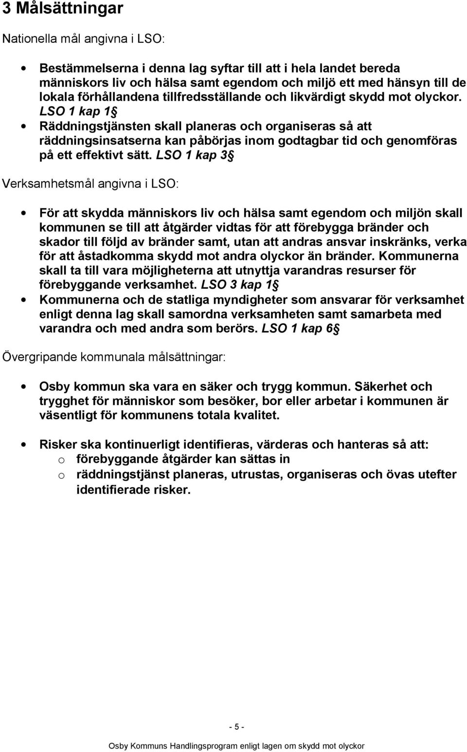 LSO 1 kap 1 Räddningstjänsten skall planeras och organiseras så att räddningsinsatserna kan påbörjas inom godtagbar tid och genomföras på ett effektivt sätt.