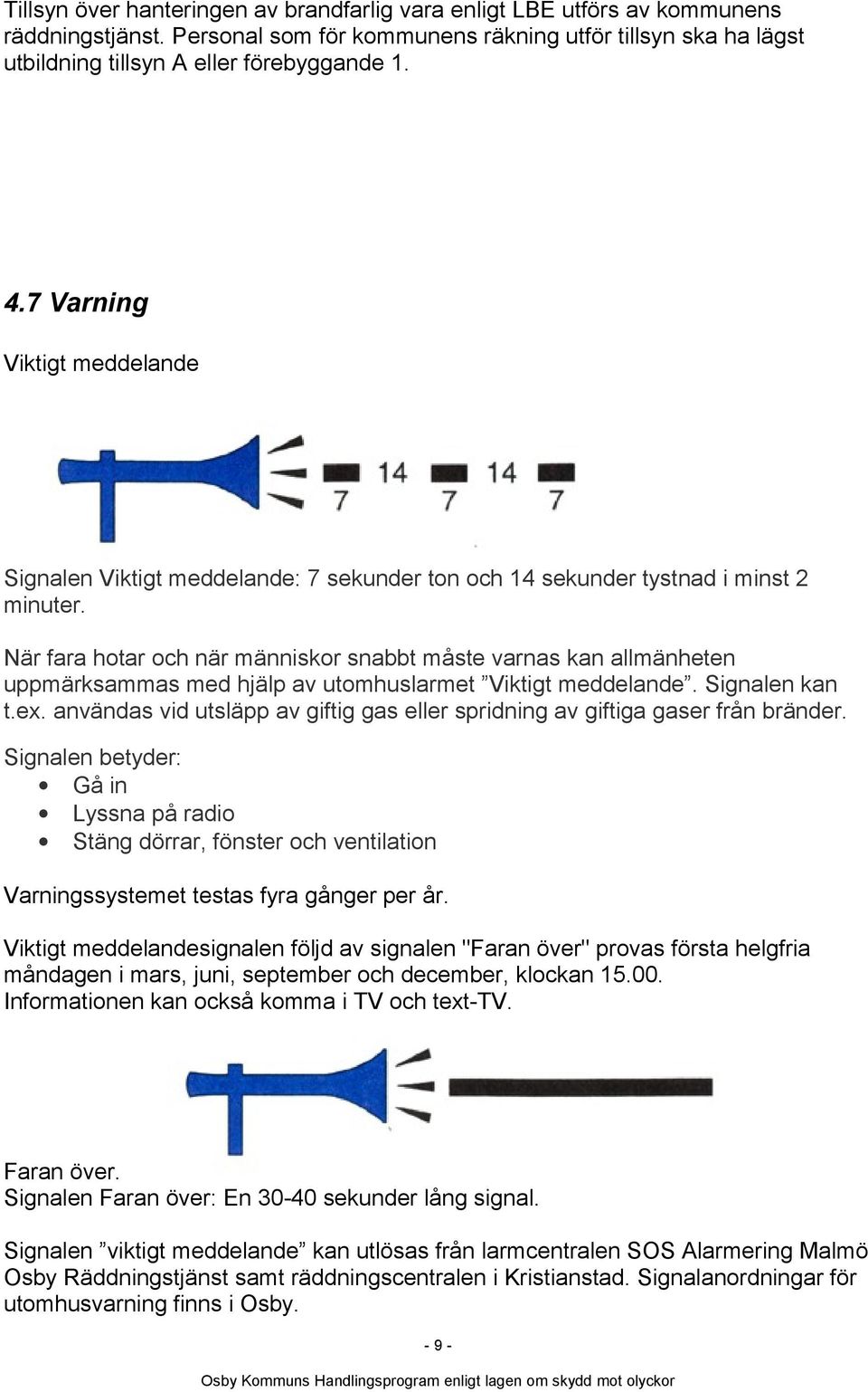 När fara hotar och när människor snabbt måste varnas kan allmänheten uppmärksammas med hjälp av utomhuslarmet Viktigt meddelande. Signalen kan t.ex.