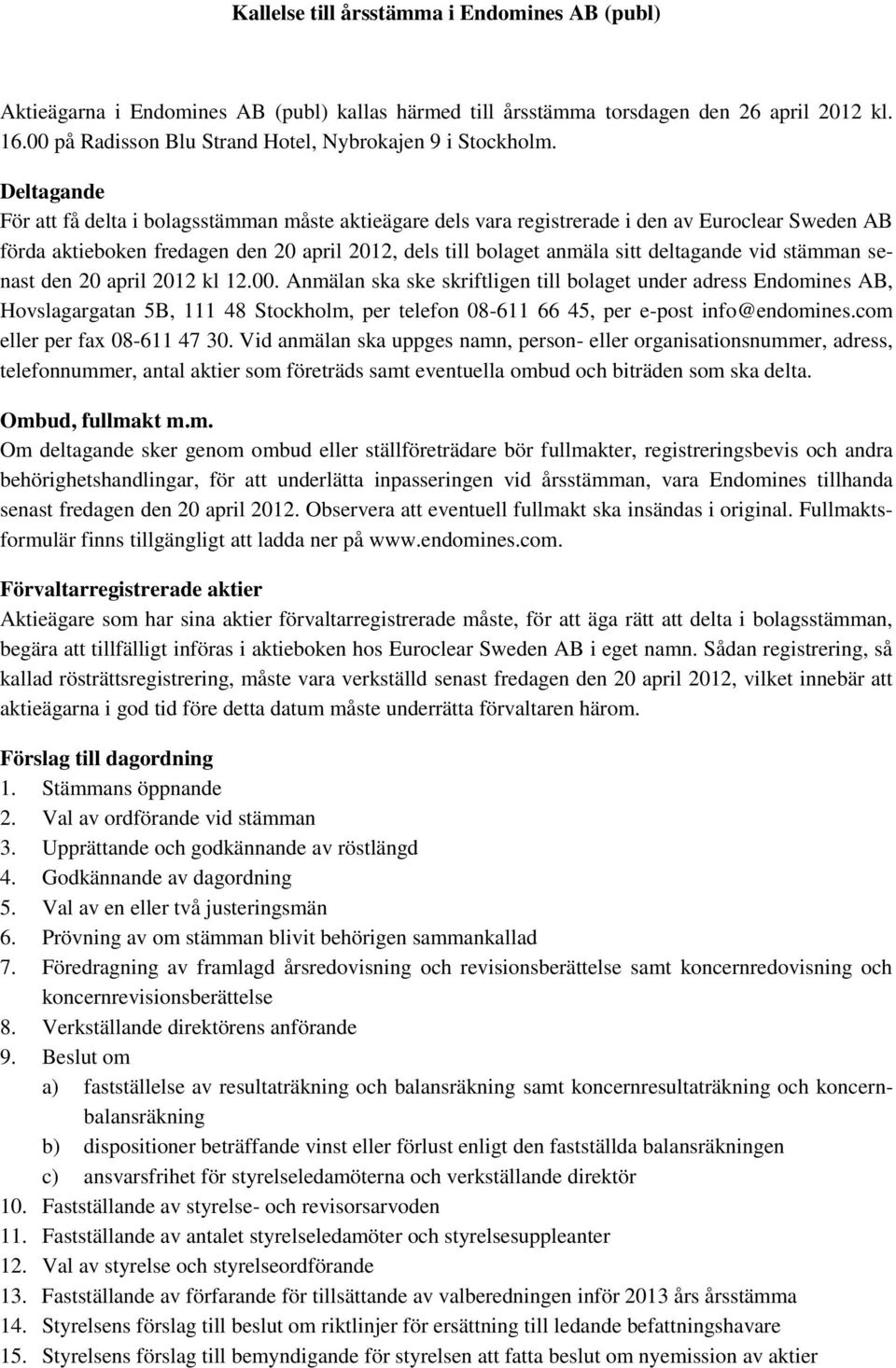 Deltagande För att få delta i bolagsstämman måste aktieägare dels vara registrerade i den av Euroclear Sweden AB förda aktieboken fredagen den 20 april 2012, dels till bolaget anmäla sitt deltagande