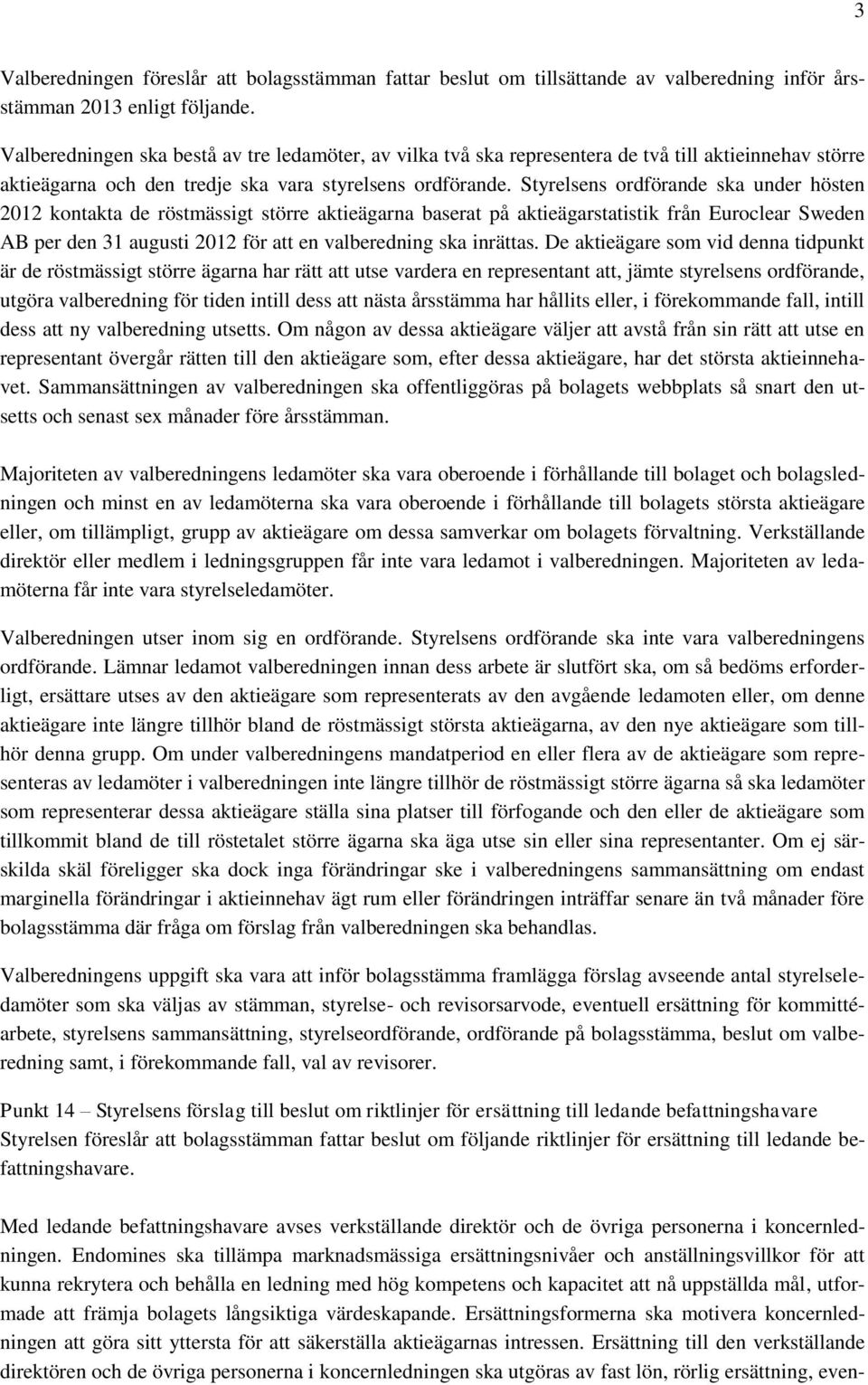 Styrelsens ordförande ska under hösten 2012 kontakta de röstmässigt större aktieägarna baserat på aktieägarstatistik från Euroclear Sweden AB per den 31 augusti 2012 för att en valberedning ska