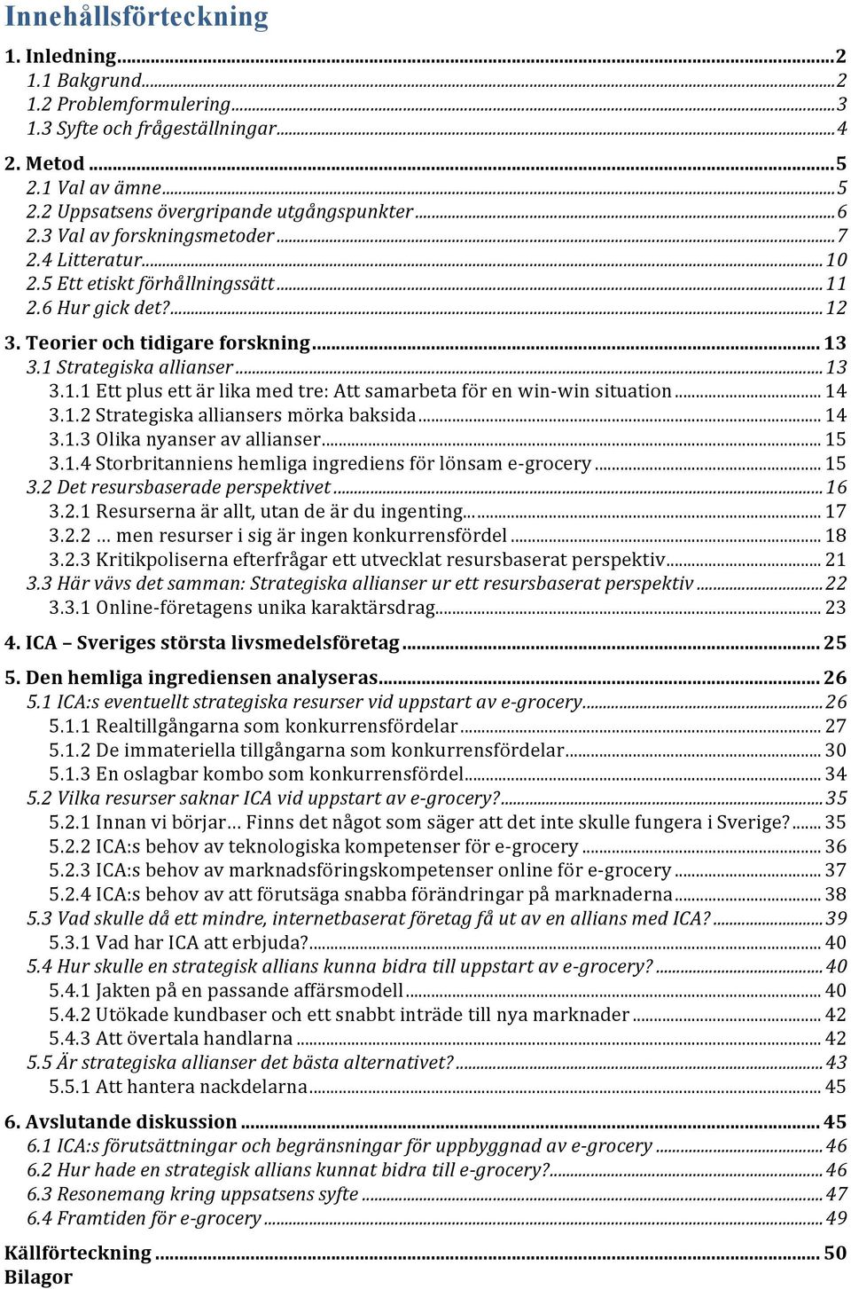 .. 14 3.1.2 Strategiska alliansers mörka baksida... 14 3.1.3 Olika nyanser av allianser... 15 3.1.4 Storbritanniens hemliga ingrediens för lönsam e- grocery... 15 3.2 Det resursbaserade perspektivet.