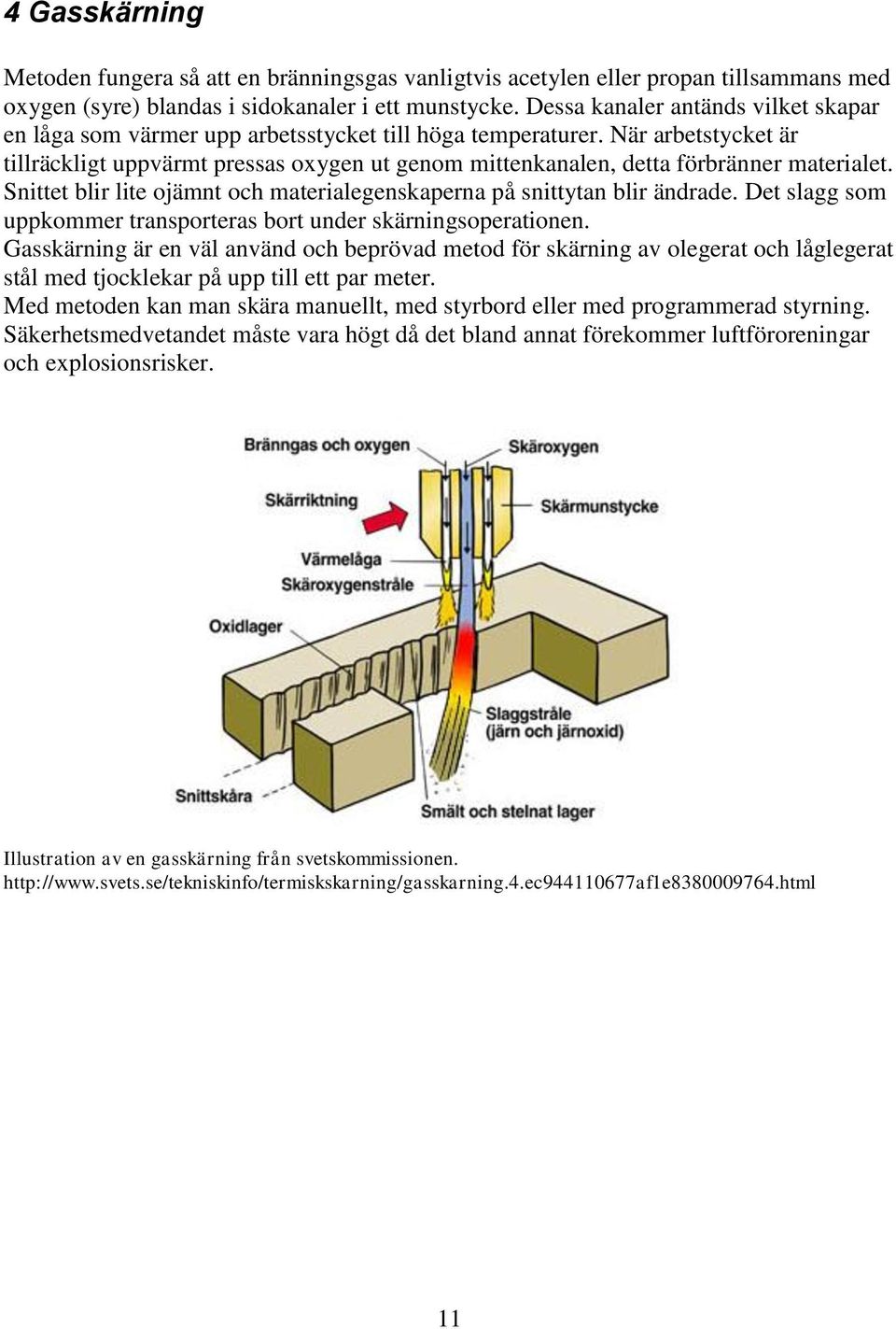 När arbetstycket är tillräckligt uppvärmt pressas oxygen ut genom mittenkanalen, detta förbränner materialet. Snittet blir lite ojämnt och materialegenskaperna på snittytan blir ändrade.