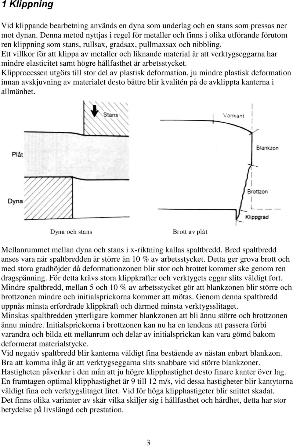 Ett villkor för att klippa av metaller och liknande material är att verktygseggarna har mindre elasticitet samt högre hållfasthet är arbetsstycket.