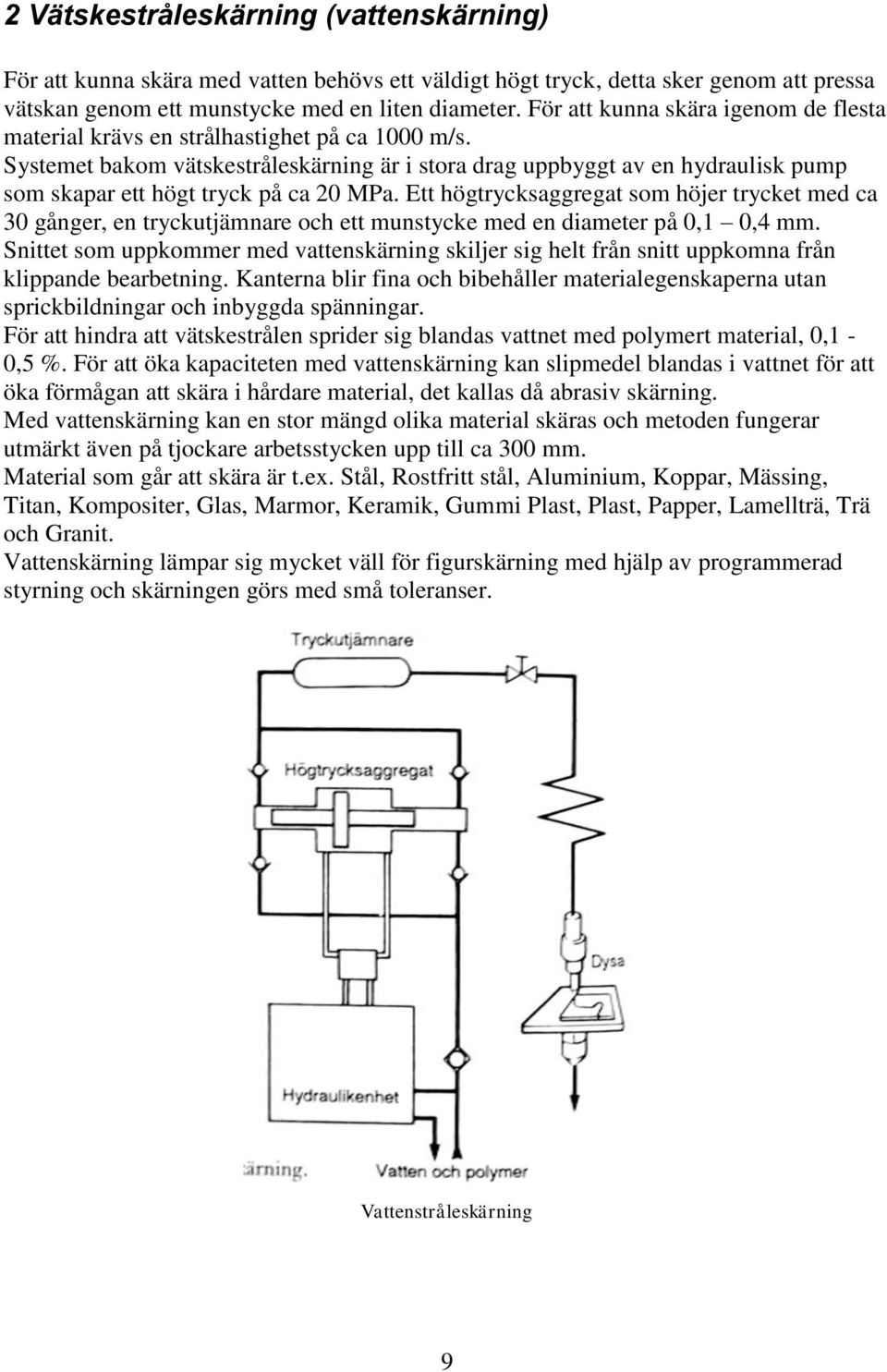 Systemet bakom vätskestråleskärning är i stora drag uppbyggt av en hydraulisk pump som skapar ett högt tryck på ca 20 MPa.