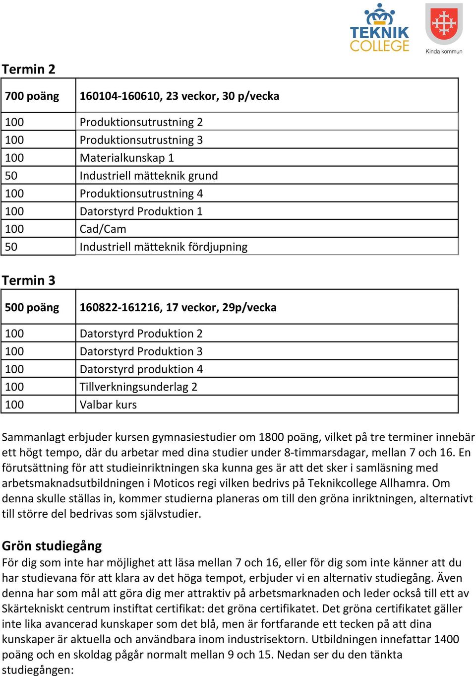 produktion 4 100 Tillverkningsunderlag 2 100 Valbar kurs Sammanlagt erbjuder kursen gymnasiestudier om 1800 poäng, vilket på tre terminer innebär ett högt tempo, där du arbetar med dina studier under