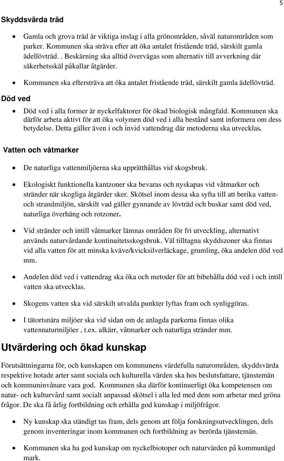 Död ved Död ved i alla former är nyckelfaktorer för ökad biologisk mångfald. Kommunen ska därför arbeta aktivt för att öka volymen död ved i alla bestånd samt informera om dess betydelse.