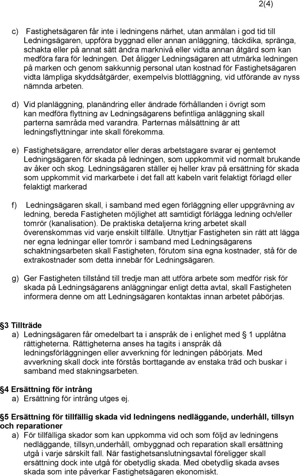 Det åligger Ledningsägaren att utmärka ledningen på marken och genom sakkunnig personal utan kostnad för Fastighetsägaren vidta lämpliga skyddsåtgärder, exempelvis blottläggning, vid utförande av